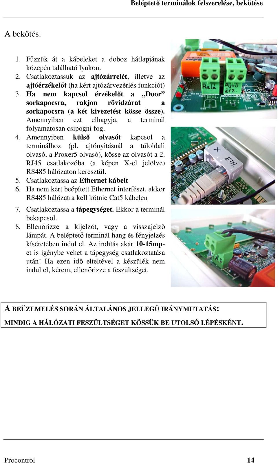 Ha nem kapcsol érzékelőt a Door sorkapocsra, rakjon rövidzárat a sorkapocsra (a két kivezetést kösse össze). Amennyiben ezt elhagyja, a terminál folyamatosan csipogni fog. 4.