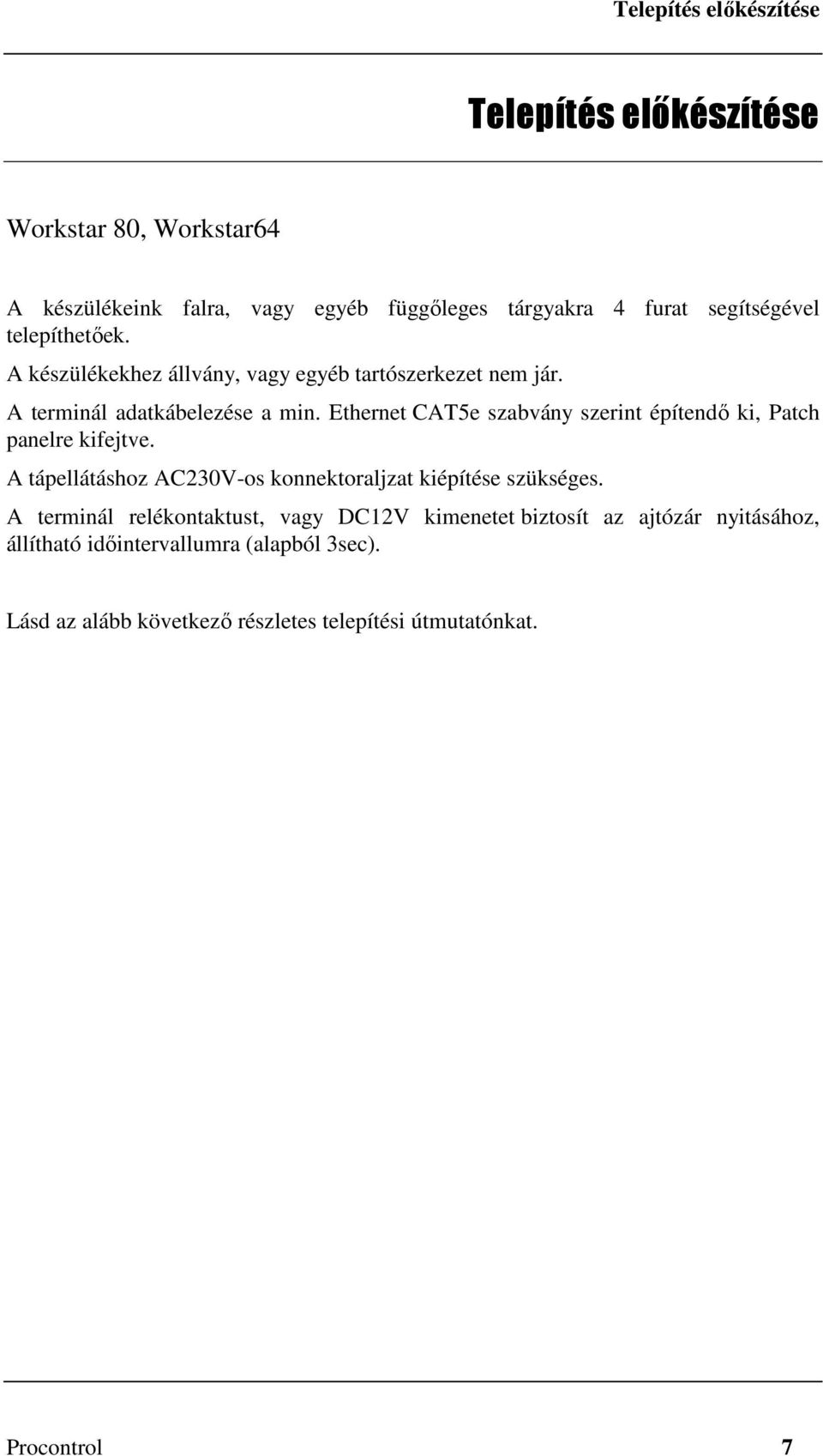 Ethernet CAT5e szabvány szerint építendő ki, Patch panelre kifejtve. A tápellátáshoz AC230V-os konnektoraljzat kiépítése szükséges.