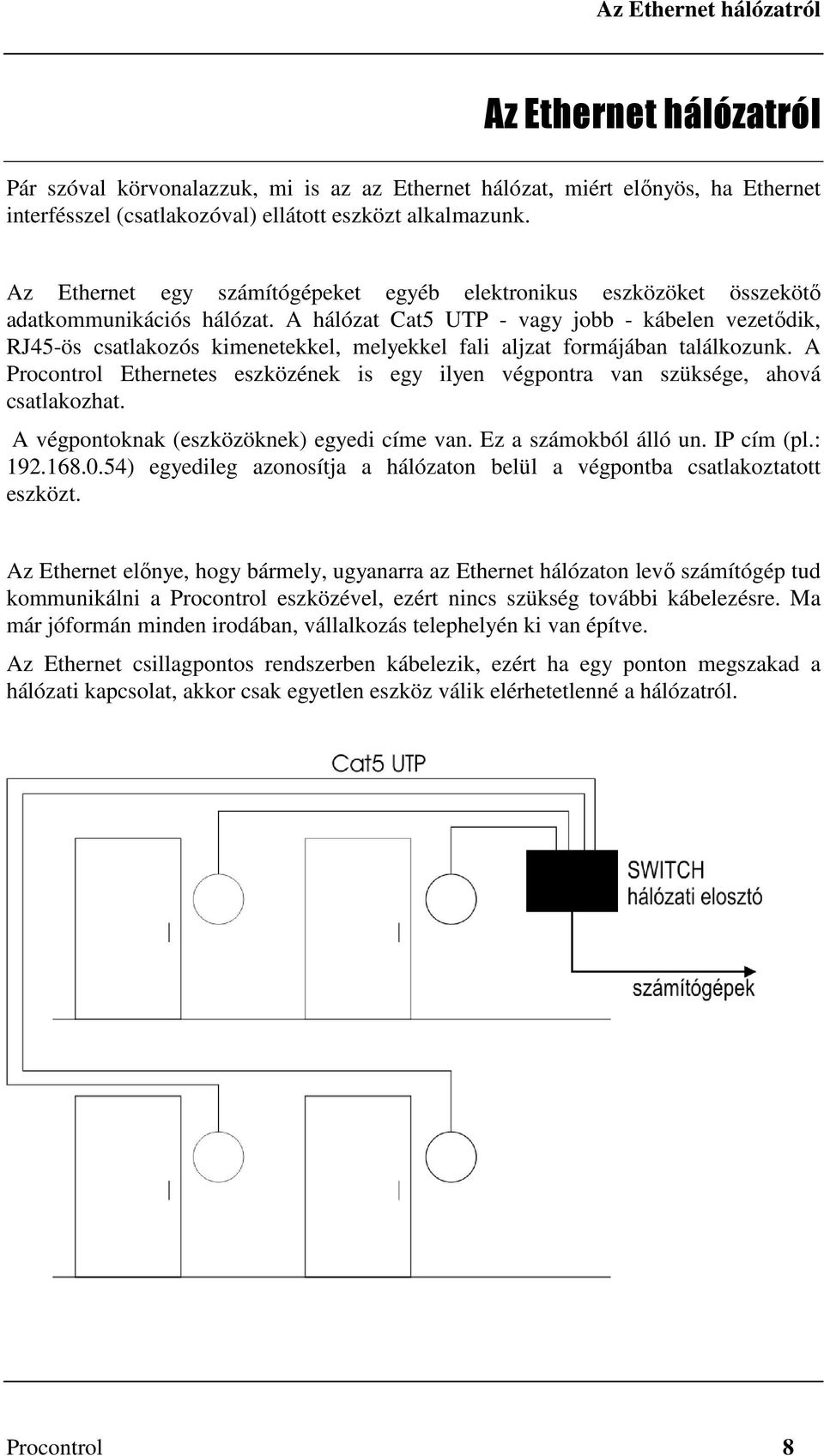 A hálózat Cat5 UTP - vagy jobb - kábelen vezetődik, RJ45-ös csatlakozós kimenetekkel, melyekkel fali aljzat formájában találkozunk.