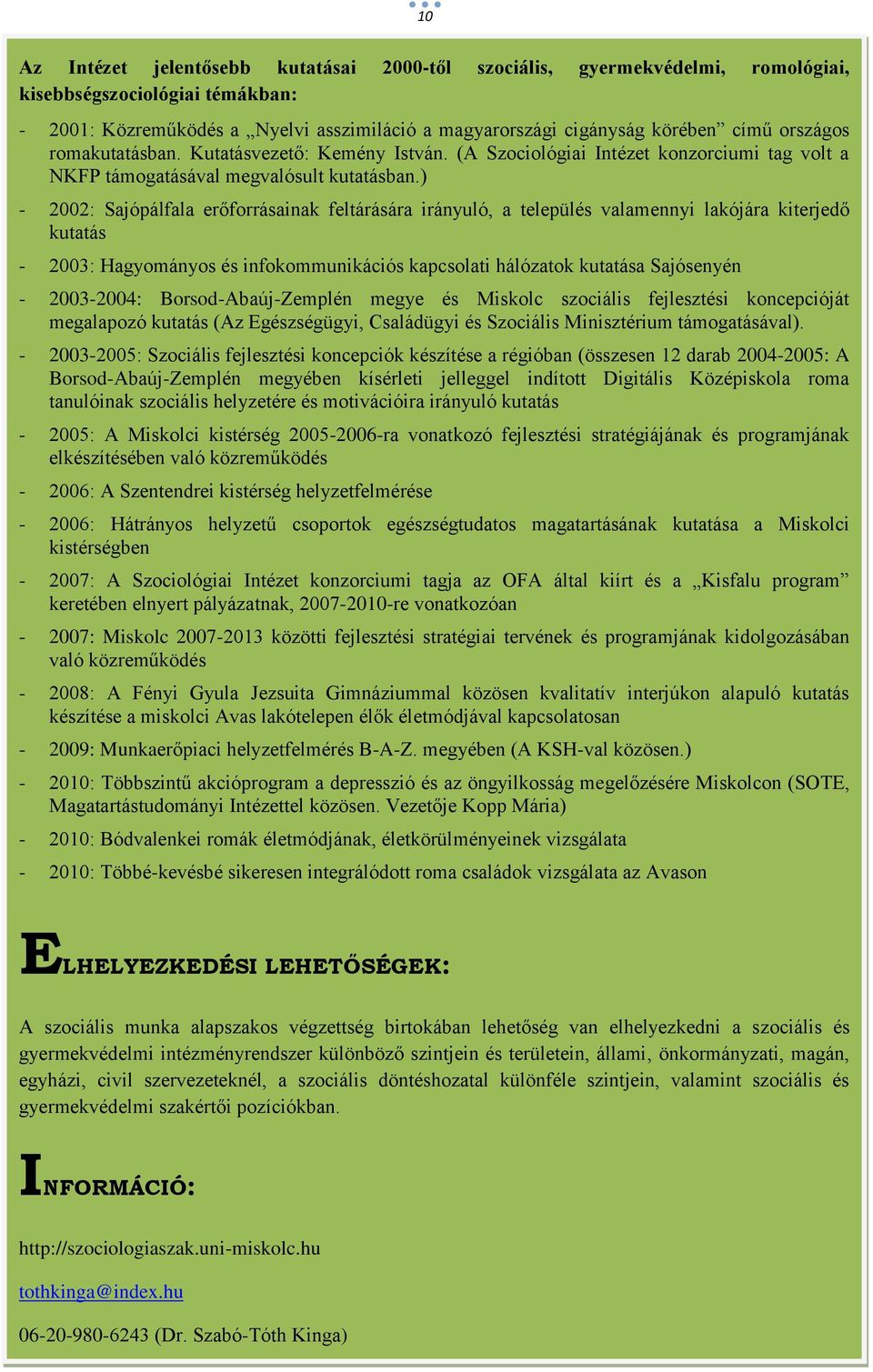 ) - 2002: Sajópálfala erőforrásainak feltárására irányuló, a település valamennyi lakójára kiterjedő kutatás - 2003: Hagyományos és infokommunikációs kapcsolati hálózatok kutatása Sajósenyén -