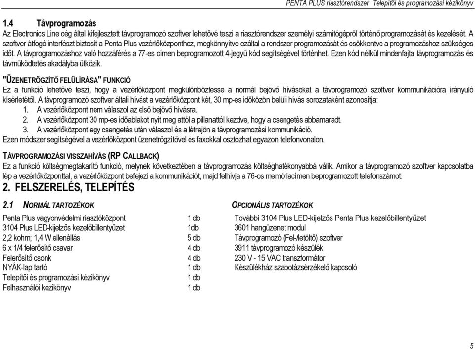 A távprogramozáshoz való hozzáférés a 77-es címen beprogramozott 4-jegyű kód segítségével történhet. Ezen kód nélkül mindenfajta távprogramozás és távműködtetés akadályba ütközik.