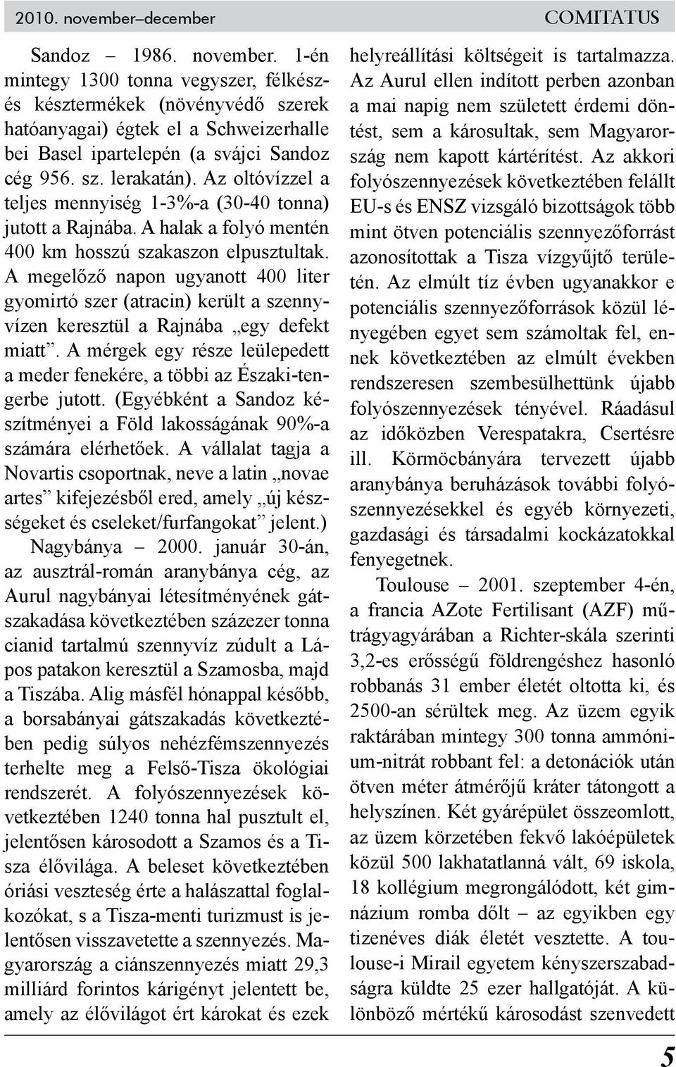 A megelőző napon ugyanott 400 liter gyomirtó szer (atracin) került a szennyvízen keresztül a Rajnába egy defekt miatt.