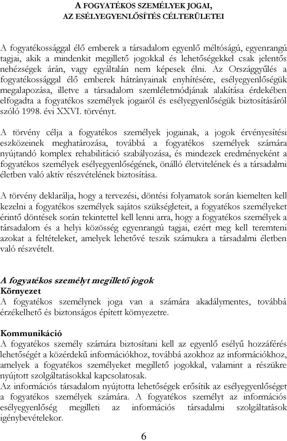 Az Országgyűlés a fogyatékossággal élő emberek hátrányainak enyhítésére, esélyegyenlőségük megalapozása, illetve a társadalom szemléletmódjának alakítása érdekében elfogadta a fogyatékos személyek