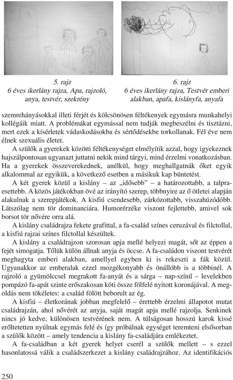 a problémákat egymással nem tudják megbeszélni és tisztázni, mert ezek a kísérletek vádaskodásokba és sértõdésekbe torkollanak. Fél éve nem élnek szexuális életet.