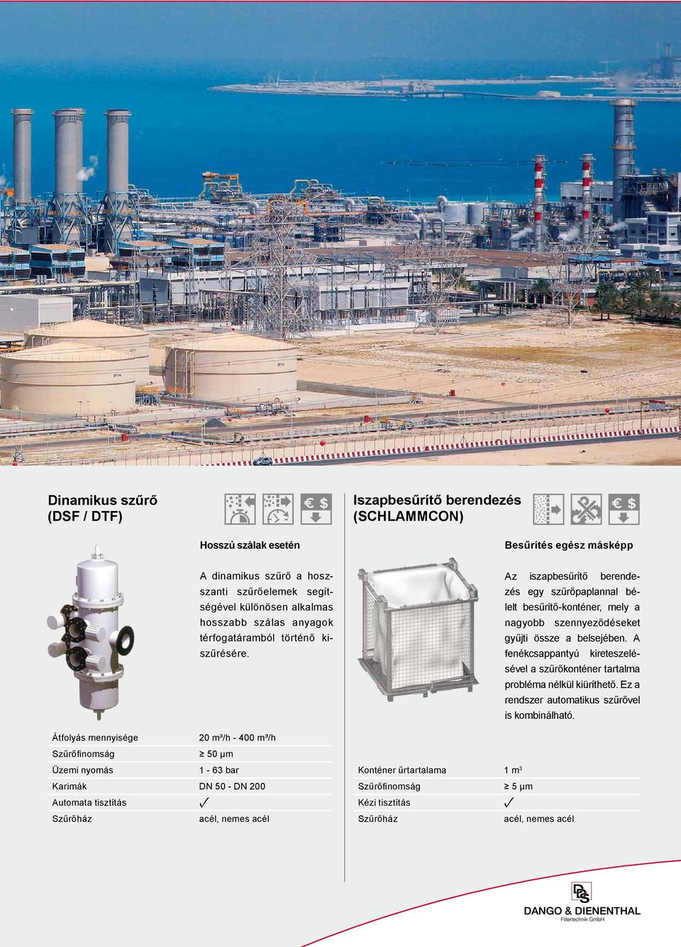 Átfolyás meyisége 20 m³/h - 400 m³/h Szűrőfiomság 50 µm Üzemi yomás 1-63 bar Karimák DN 50 - DN 200 Automata tisztítás acél, emes acél Az iszapbesűrítő beredezés egy