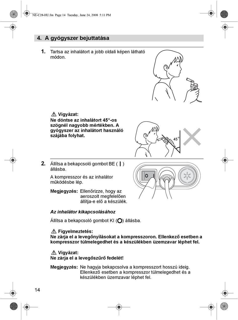 A kompresszor és az inhalátor működésbe lép. Megjegyzés: Ellenőrizze, hogy az aeroszolt megfelelően állítja-e elő a készülék. Az inhalátor kikapcsolásához Állítsa a bekapcsoló gombot KI ( ) állásba.