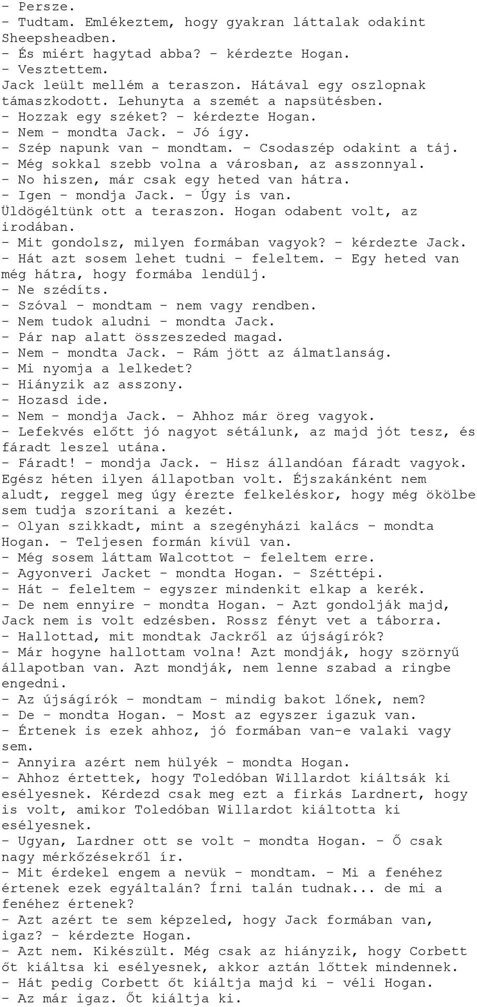 - Még sokkal szebb volna a városban, az asszonnyal. - No hiszen, már csak egy heted van hátra. - Igen - mondja Jack. - Úgy is van. Üldögéltünk ott a teraszon. Hogan odabent volt, az irodában.