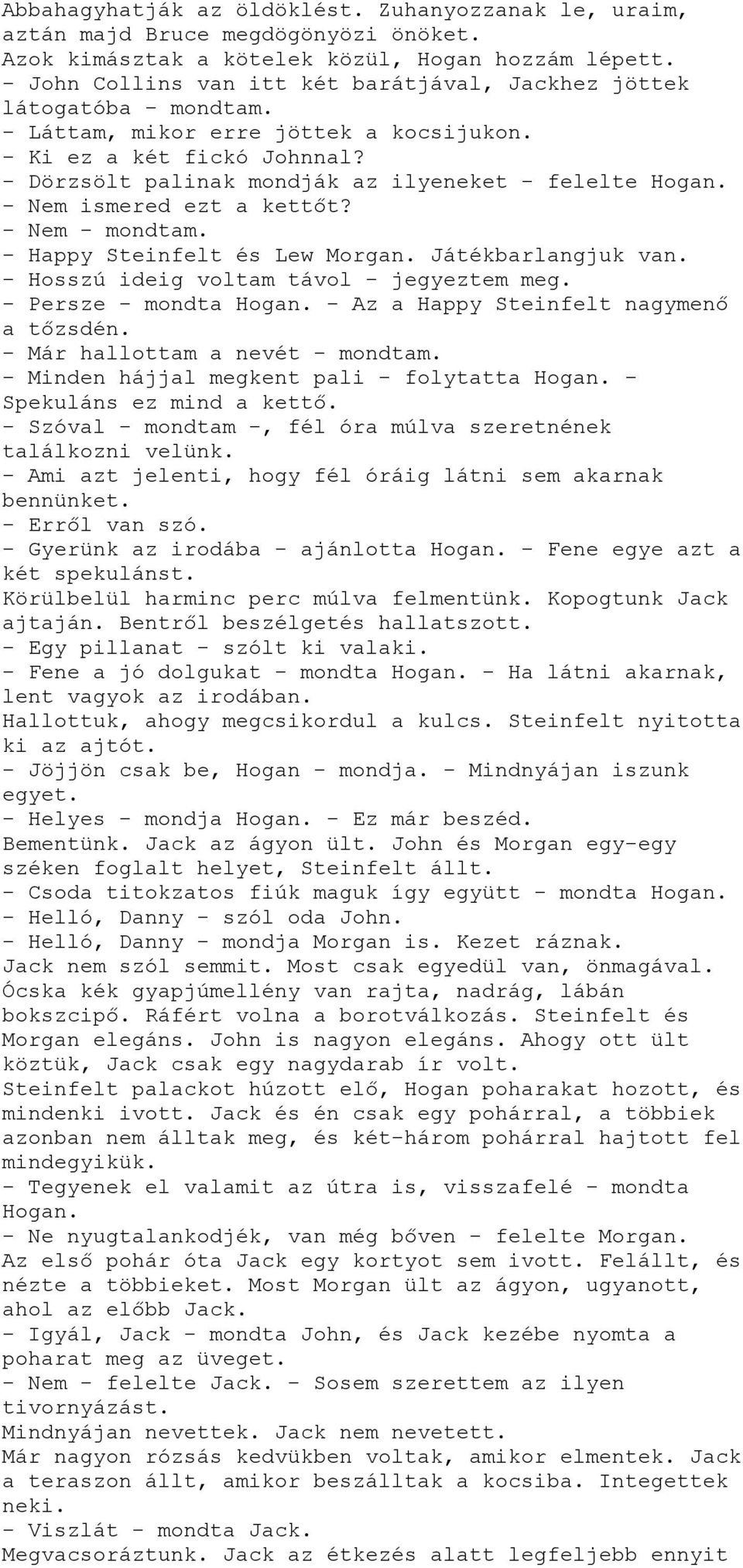 - Dörzsölt palinak mondják az ilyeneket - felelte Hogan. - Nem ismered ezt a kettőt? - Nem - mondtam. - Happy Steinfelt és Lew Morgan. Játékbarlangjuk van. - Hosszú ideig voltam távol - jegyeztem meg.