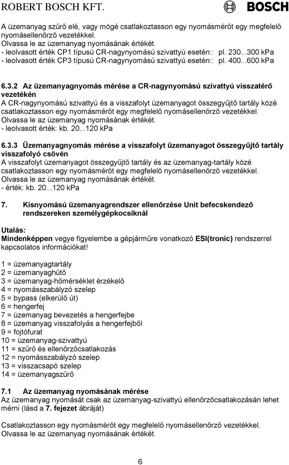 20...120 kpa 6.3.3 Üzemanyagnyomás mérése a visszafolyt üzemanyagot összegyűjtő tartály visszafolyó csövén A visszafolyt üzemanyagot összegyűjtő tartály és az üzemanyag-tartály közé - érték: kb. 20.