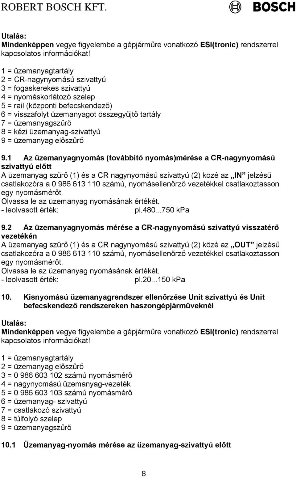 1 Az üzemanyagnyomás (továbbító nyomás)mérése a CR-nagynyomású szivattyú előtt A üzemanyag szűrő (1) és a CR nagynyomású szivattyú (2) közé az IN jelzésű csatlakozóra a 0 986 613 110 számú,