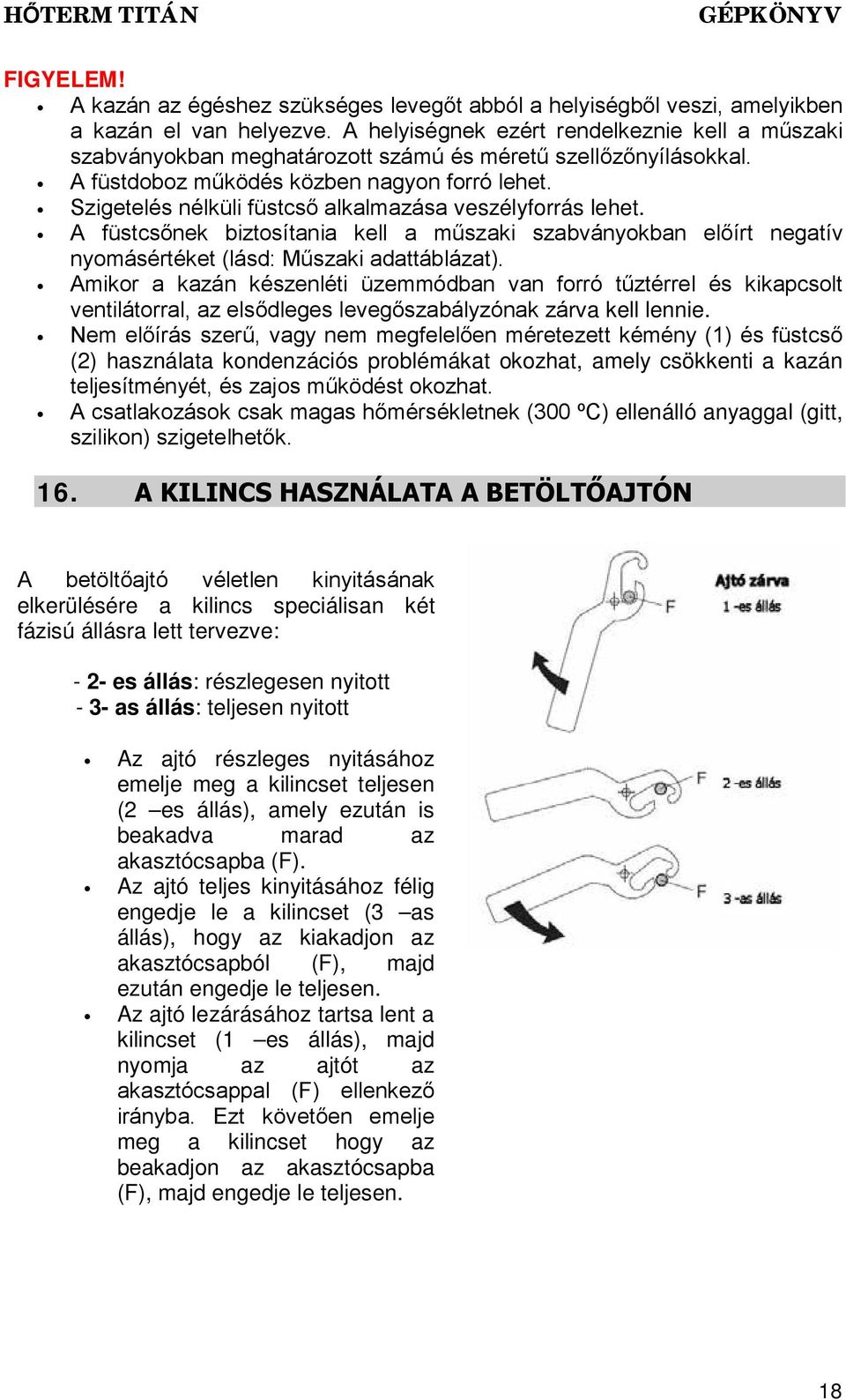 Szigetelés nélküli füstcső alkalmazása veszélyforrás lehet. A füstcsőnek biztosítania kell a műszaki szabványokban előírt negatív nyomásértéket (lásd: Műszaki adattáblázat).