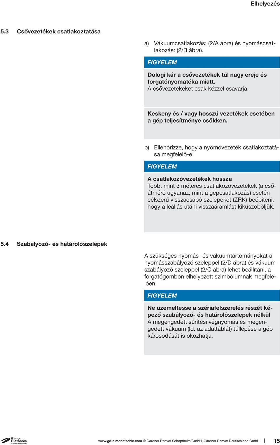 A csatlakozóvezetékek hossza Több, mint 3 méteres csatlakozóvezetékek (a csőátmérő ugyanaz, mint a gépcsatlakozás) esetén célszerű visszacsapó szelepeket (ZRK) beépíteni, hogy a leállás utáni