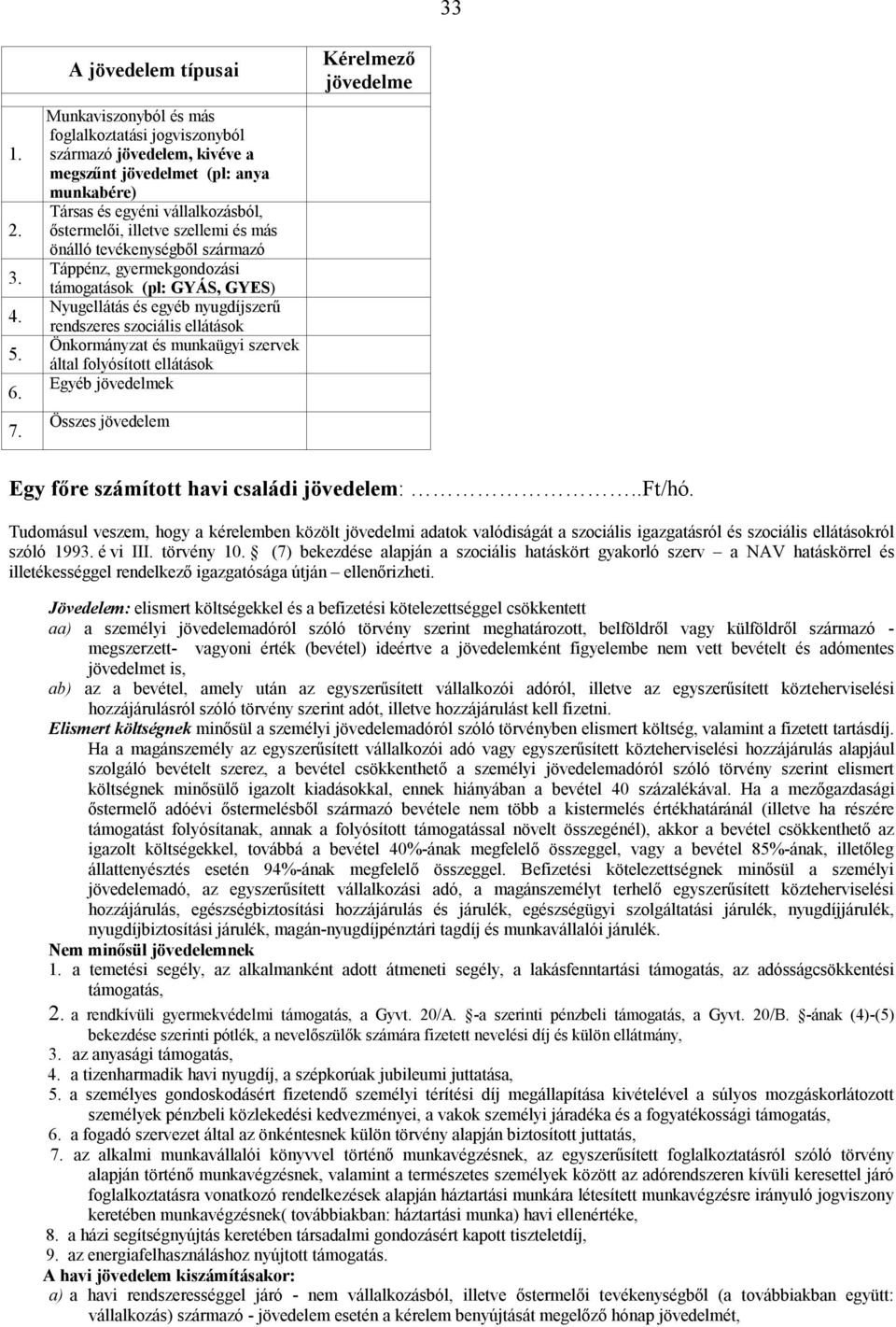 szellemi és más önálló tevékenységből származó Táppénz, gyermekgondozási támogatások (pl: GYÁS, GYES) Nyugellátás és egyéb nyugdíjszerű rendszeres szociális ellátások Önkormányzat és munkaügyi