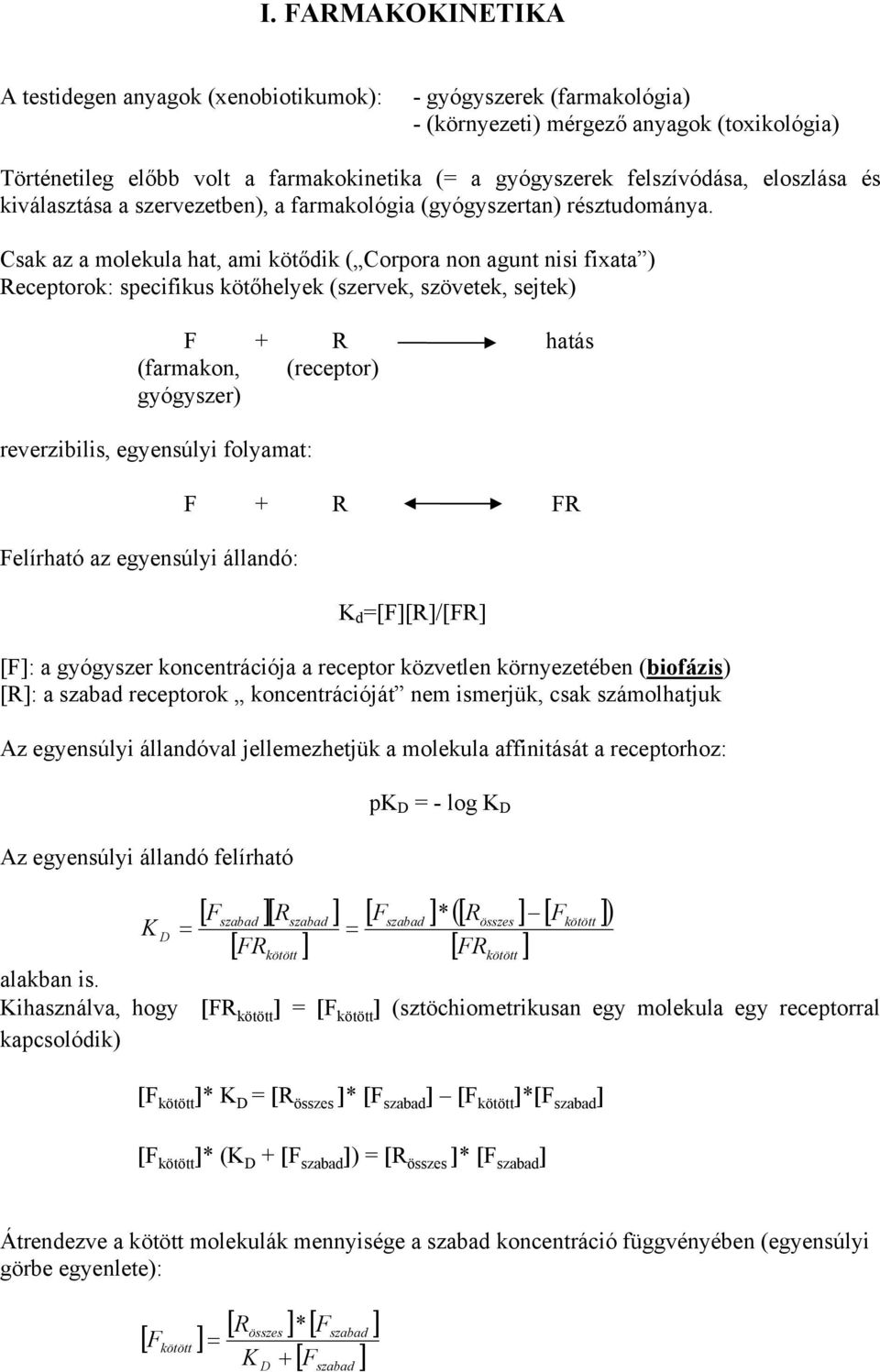 Csak az a molekula hat, ami kötődik ( Corpora non agunt nisi fixata ) Receptorok: specifikus kötőhelyek (szervek, szövetek, sejtek) F + R hatás (farmakon, (receptor) gyógyszer) reverzibilis,