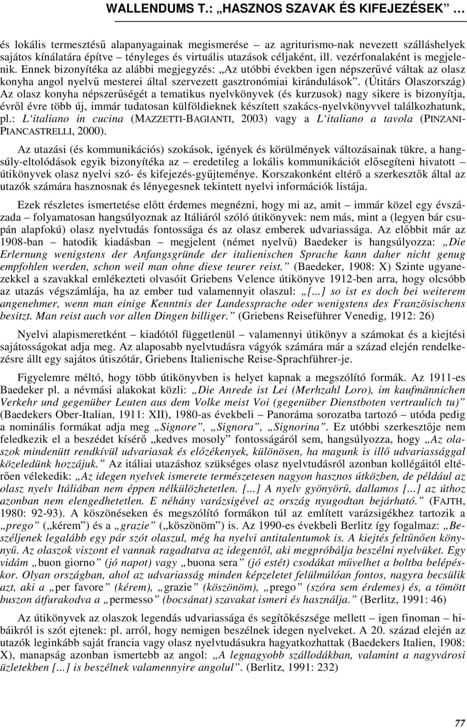 (Útitárs Olaszország) Az olasz konyha népszerőségét a tematikus nyelvkönyvek (és kurzusok) nagy sikere is bizonyítja, évrıl évre több új, immár tudatosan külföldieknek készített szakács-nyelvkönyvvel