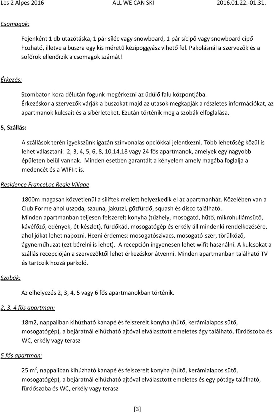 Érkezéskor a szervezők várják a buszokat majd az utasok megkapják a részletes információkat, az apartmanok kulcsait és a síbérleteket. Ezután történik meg a szobák elfoglalása.