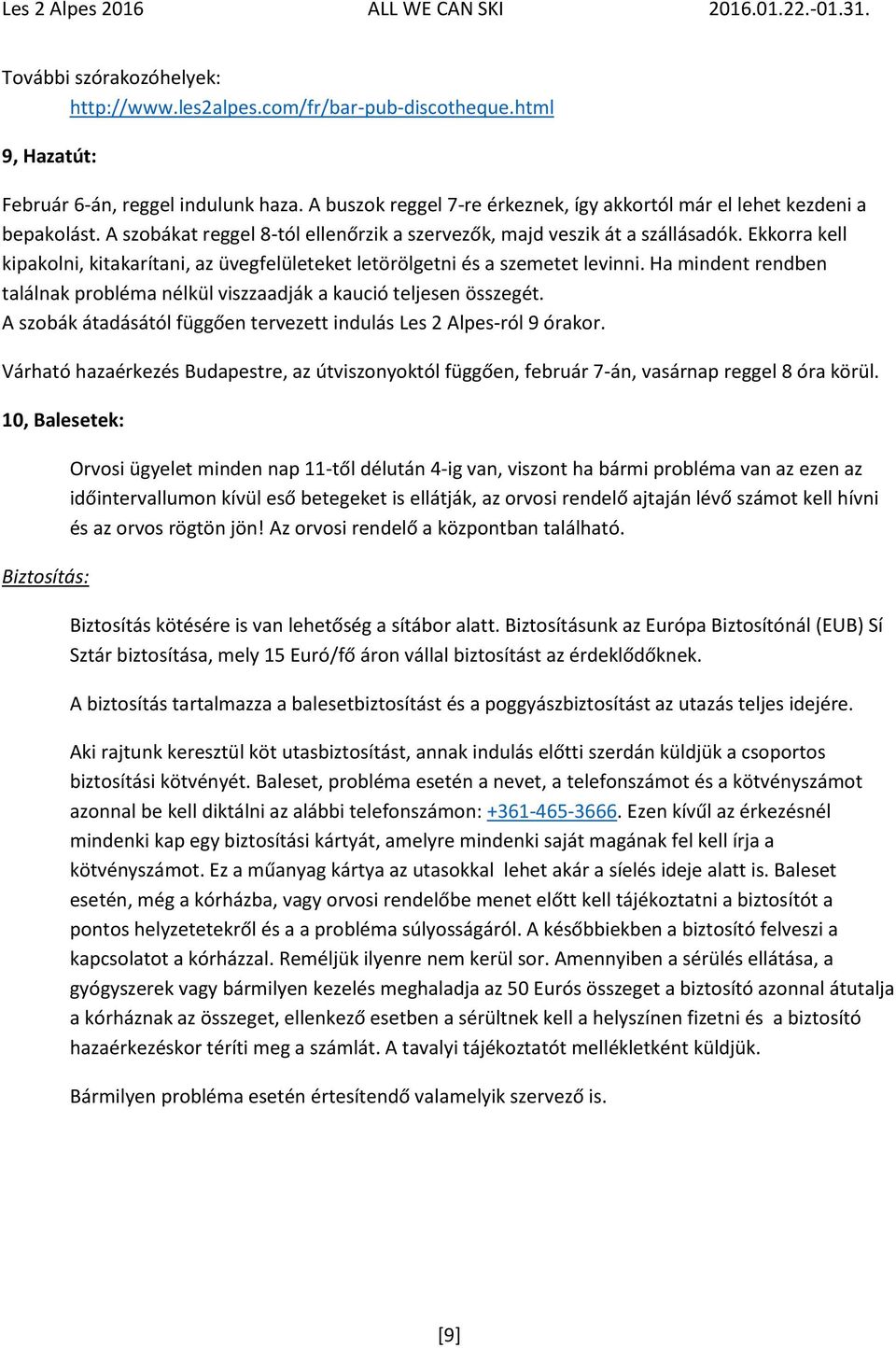 Ekkorra kell kipakolni, kitakarítani, az üvegfelületeket letörölgetni és a szemetet levinni. Ha mindent rendben találnak probléma nélkül viszzaadják a kaució teljesen összegét.