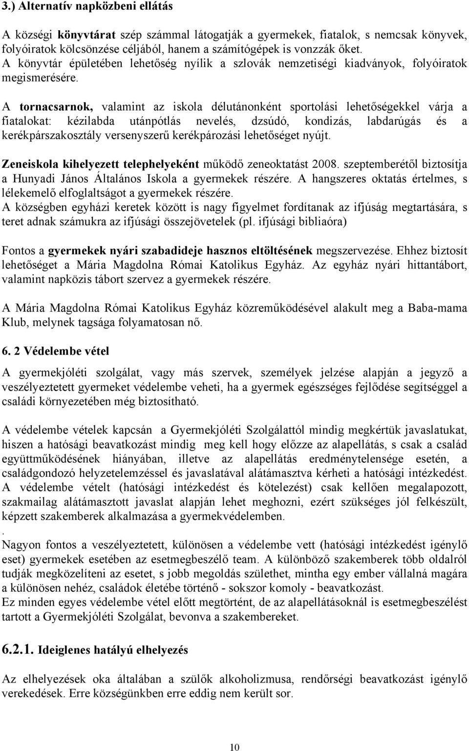 A tornacsarnok, valamint az iskola délutánonként sportolási lehetőségekkel várja a fiatalokat: kézilabda utánpótlás nevelés, dzsúdó, kondizás, labdarúgás és a kerékpárszakosztály versenyszerű