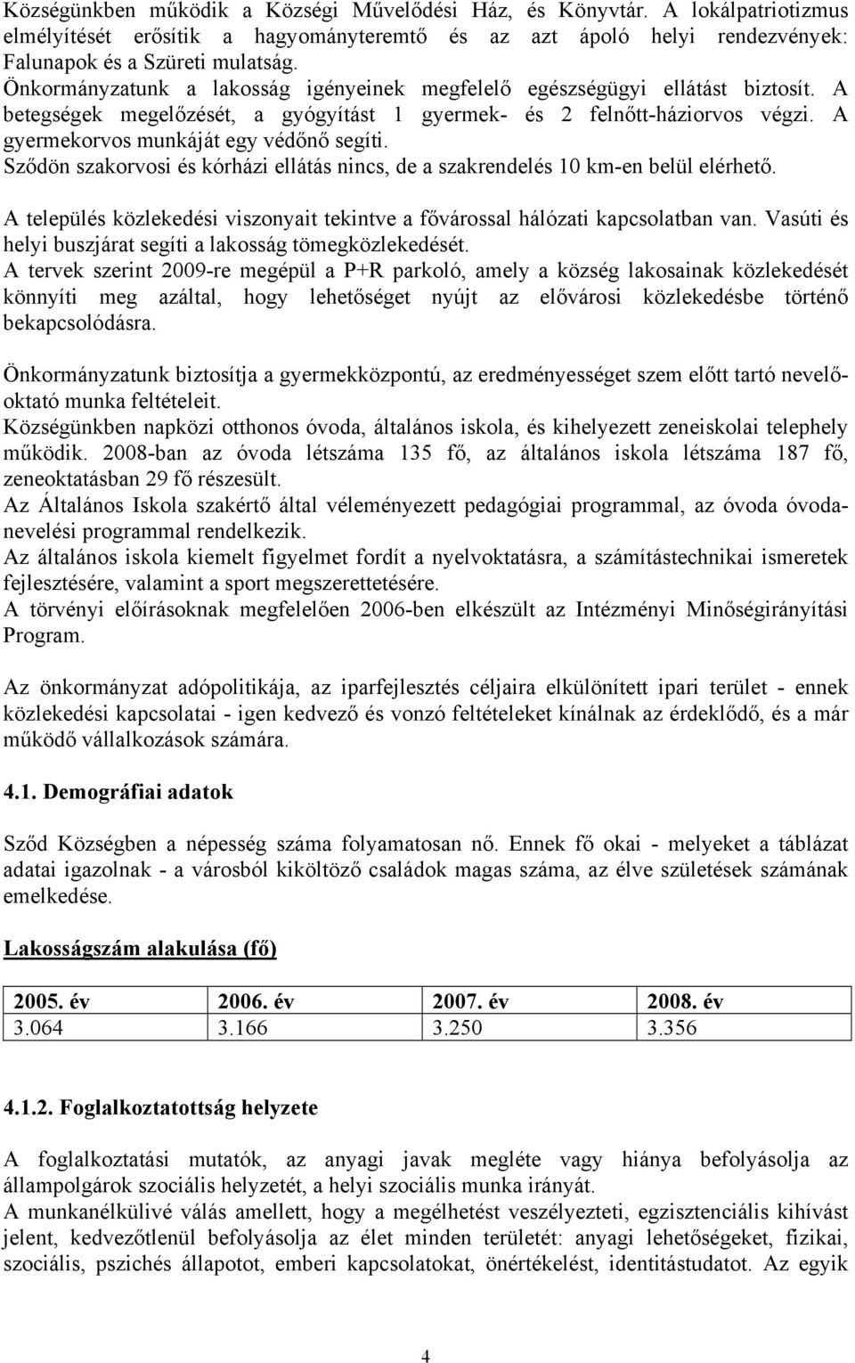 A gyermekorvos munkáját egy védőnő segíti. Sződön szakorvosi és kórházi ellátás nincs, de a szakrendelés 10 km-en belül elérhető.