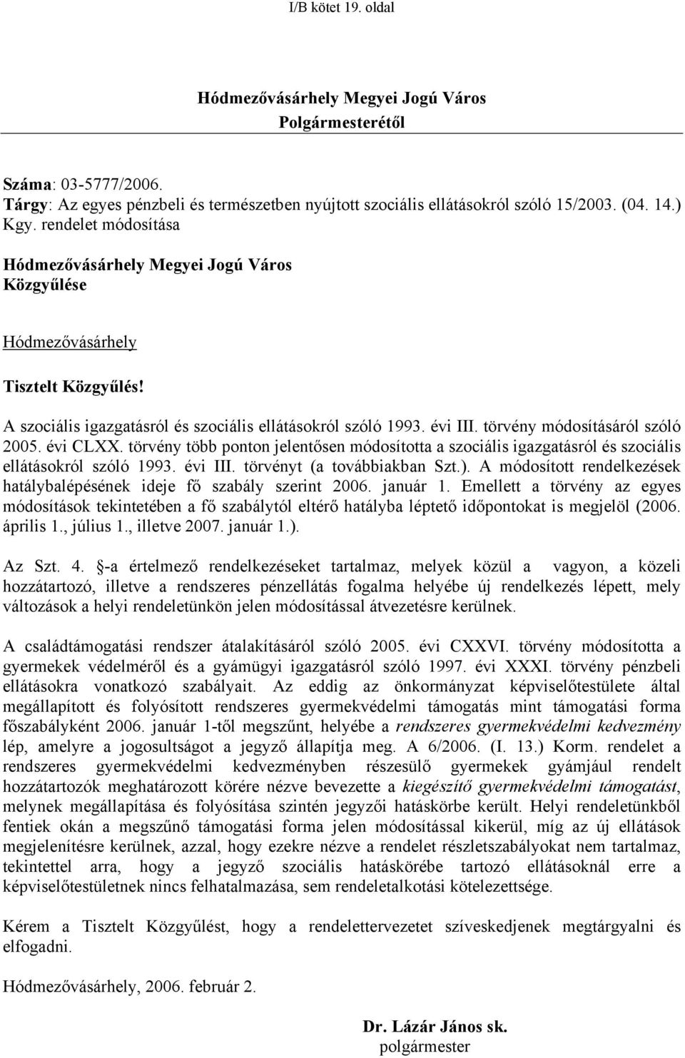 törvény módosításáról szóló 2005. évi CLXX. törvény több ponton jelentősen módosította a szociális igazgatásról és szociális ellátásokról szóló 1993. évi III. törvényt (a továbbiakban Szt.).