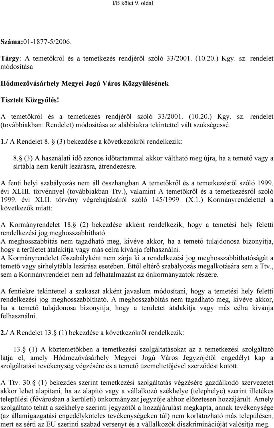 (3) bekezdése a következőkről rendelkezik: 8. (3) A használati idő azonos időtartammal akkor váltható meg újra, ha a temető vagy a sírtábla nem került lezárásra, átrendezésre.