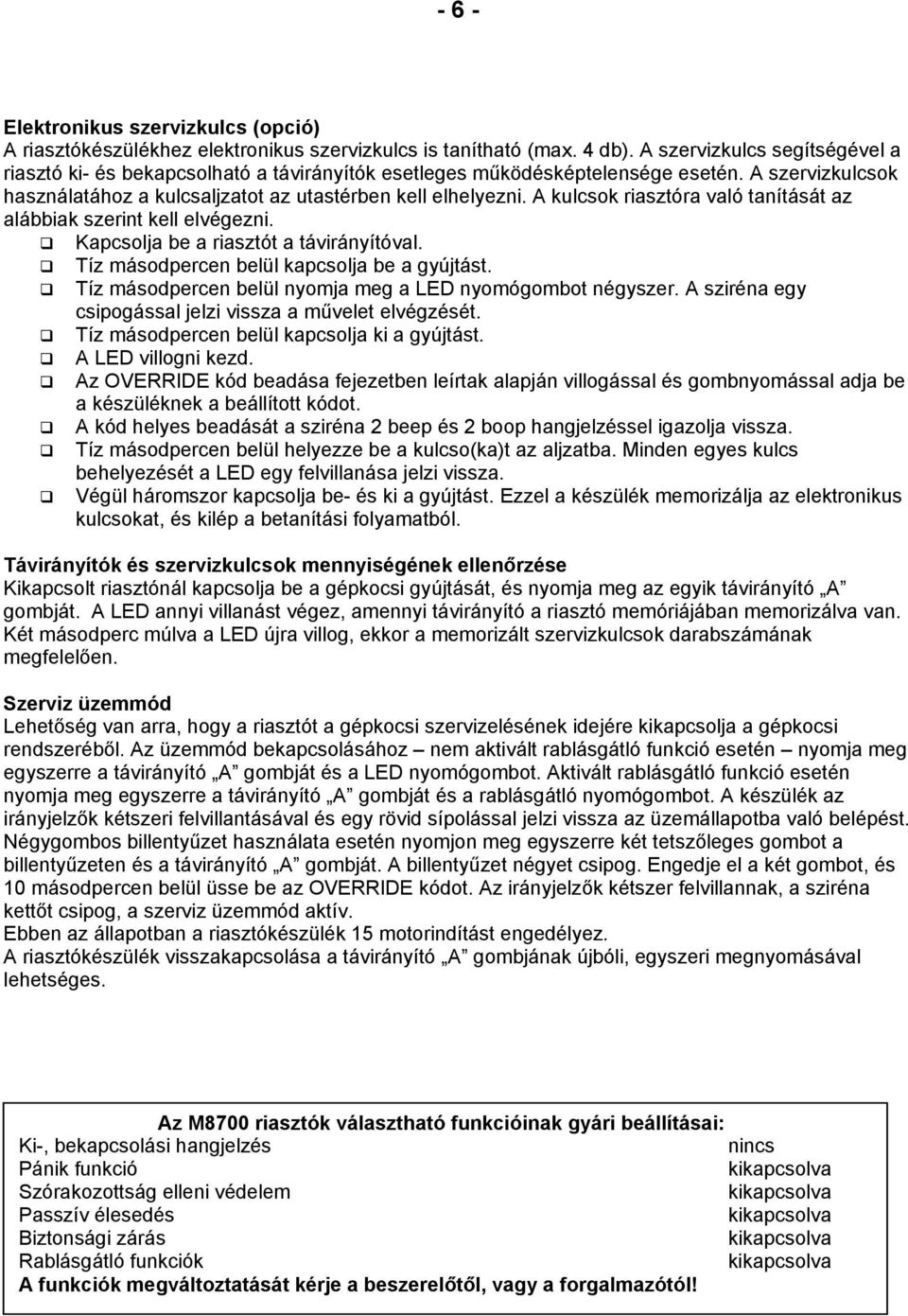 A kulcsok riasztóra való tanítását az alábbiak szerint kell elvégezni. Kapcsolja be a riasztót a távirányítóval. Tíz másodpercen belül kapcsolja be a gyújtást.