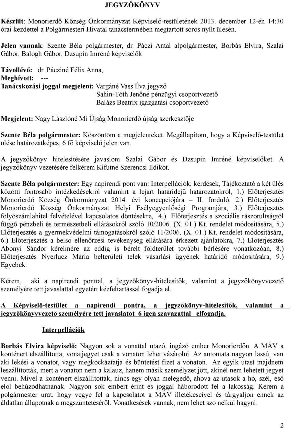 Pácziné Félix Anna, Meghívott: --- Tanácskozási joggal megjelent: Vargáné Vass Éva jegyző Sahin-Tóth Jenőné pénzügyi csoportvezető Balázs Beatrix igazgatási csoportvezető Megjelent: Nagy Lászlóné Mi