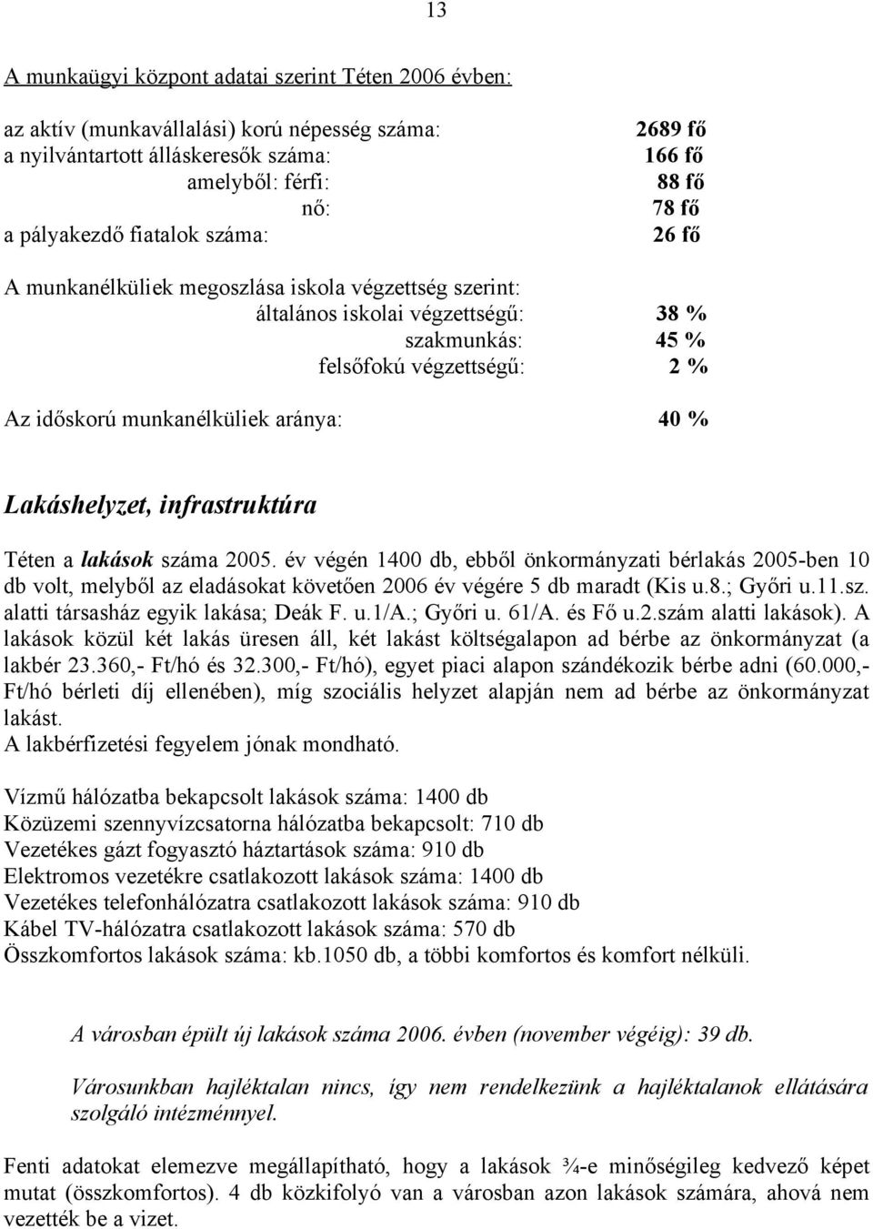 Lakáshelyzet, infrastruktúra Téten a lakások száma 2005. év végén 1400 db, ebből önkormányzati bérlakás 2005-ben 10 db volt, melyből az eladásokat követően 2006 év végére 5 db maradt (Kis u.8.