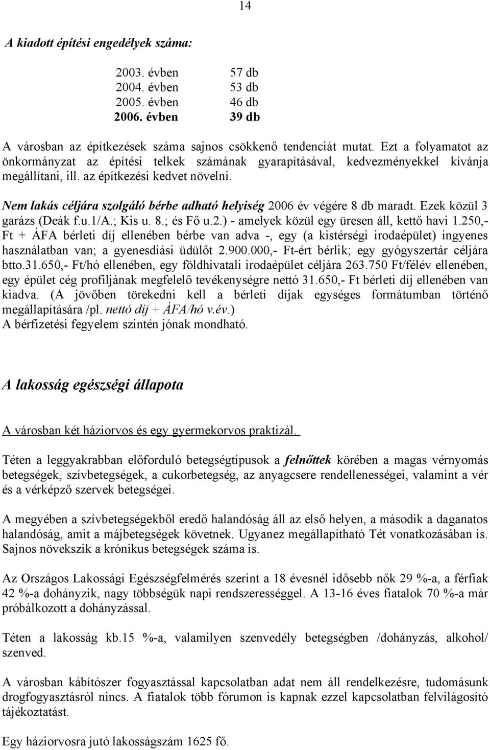 Nem lakás céljára szolgáló bérbe adható helyiség 2006 év végére 8 db maradt. Ezek közül 3 garázs (Deák f.u.1/a.; Kis u. 8.; és Fő u.2.) - amelyek közül egy üresen áll, kettő havi 1.