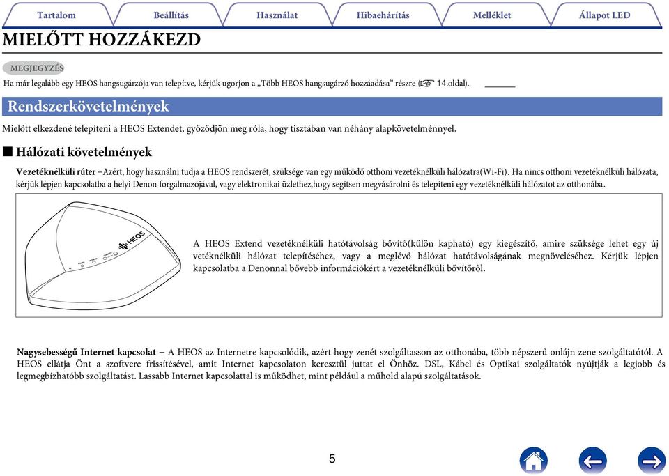 2 Hálózati követelmények Vezetéknélküli rúter Azért, hogy használni tudja a HEOS rendszerét, szüksége van egy működő otthoni vezetéknélküli hálózatra(wi-fi).