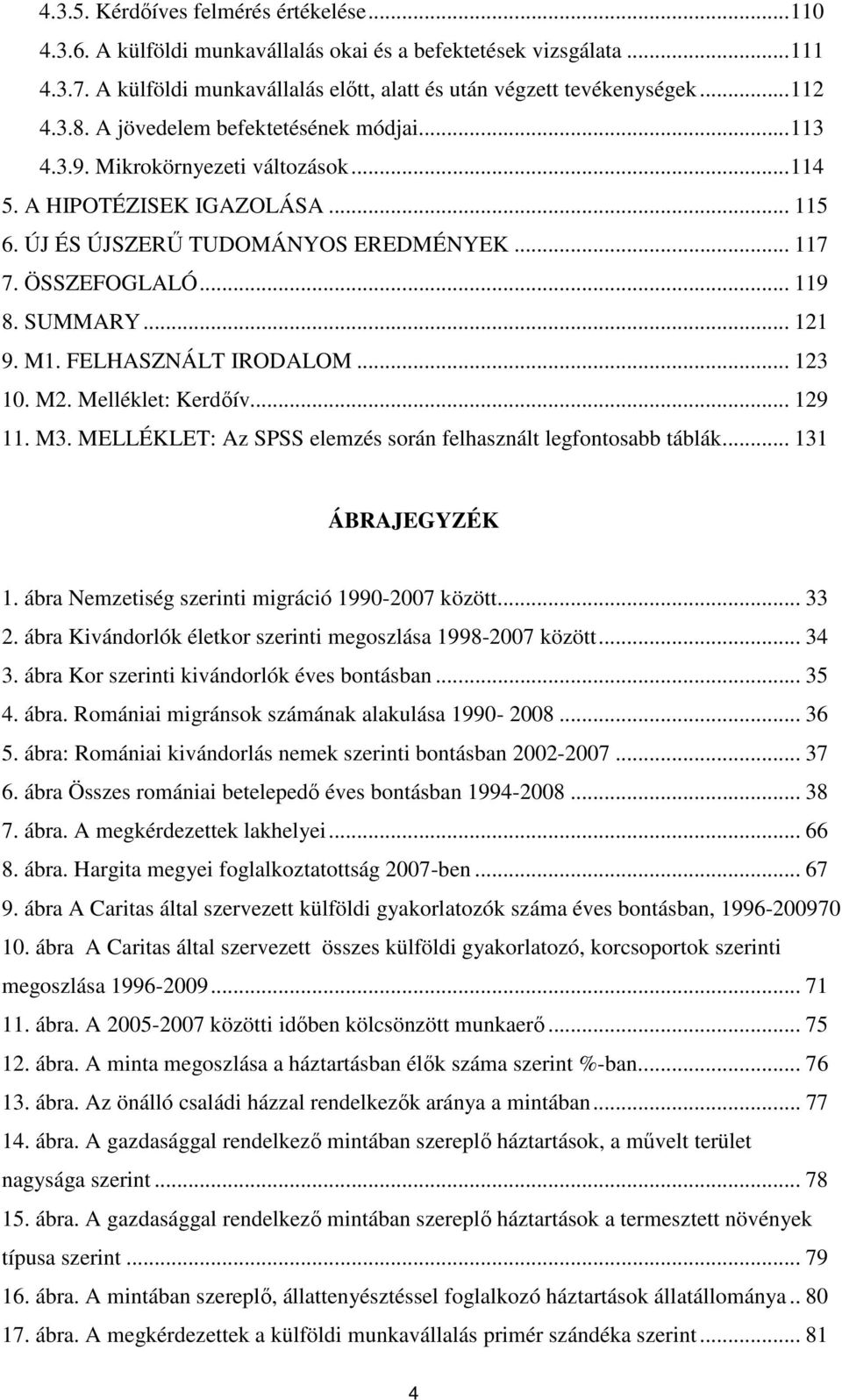 .. 121 9. M1. FELHASZNÁLT IRODALOM... 123 10. M2. Melléklet: Kerdőív... 129 11. M3. MELLÉKLET: Az SPSS elemzés során felhasznált legfontosabb táblák... 131 ÁBRAJEGYZÉK 1.