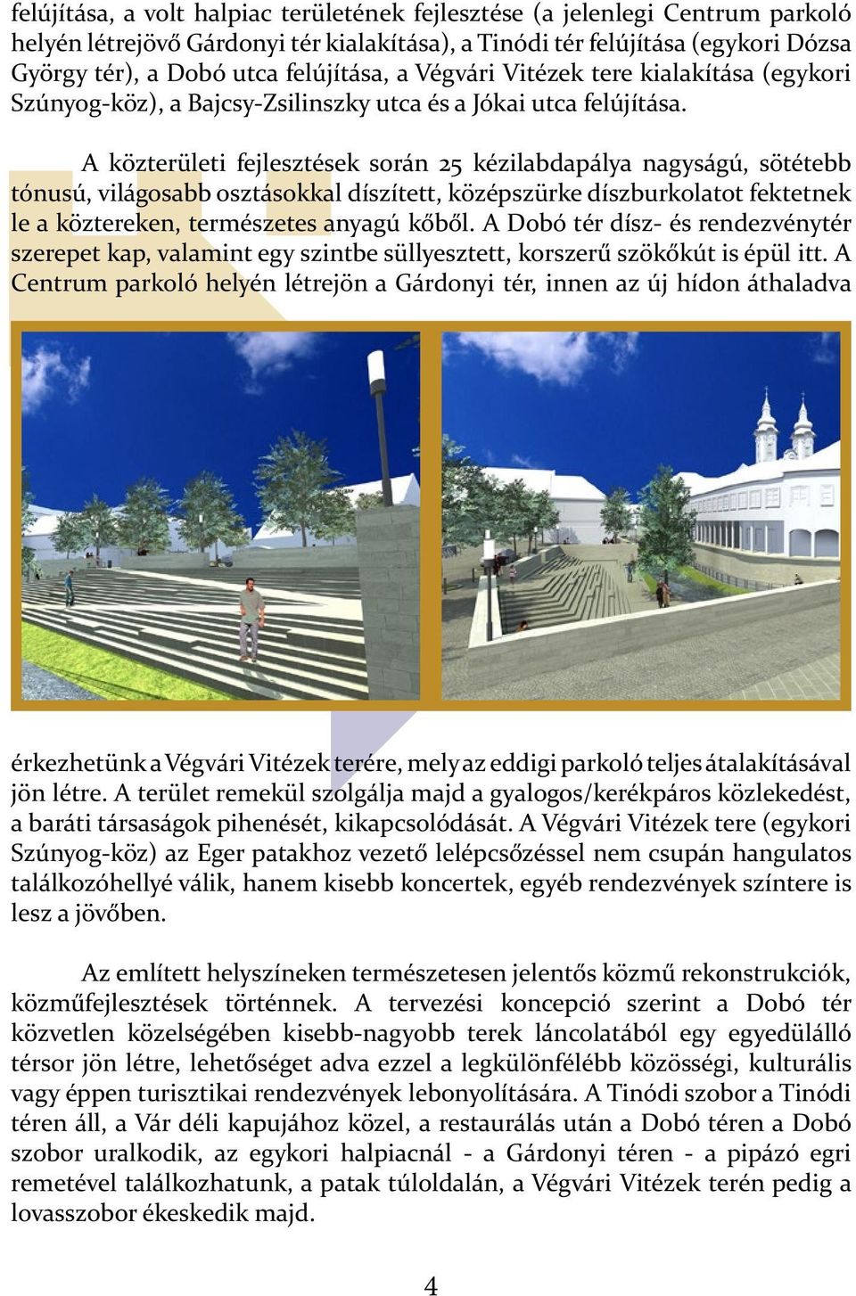 A közterületi fejlesztések során 25 kézilabdapálya nagyságú, sötétebb tónusú, világosabb osztásokkal díszített, középszürke díszburkolatot fektetnek le a köztereken, természetes anyagú kőből.