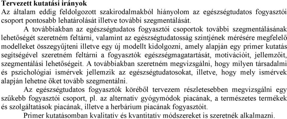 illetve egy új modellt kidolgozni, amely alapján egy primer kutatás segítségével szeretném feltárni a fogyasztók egészségmagatartását, motívációit, jellemzőit, szegmentálási lehetőségeit.