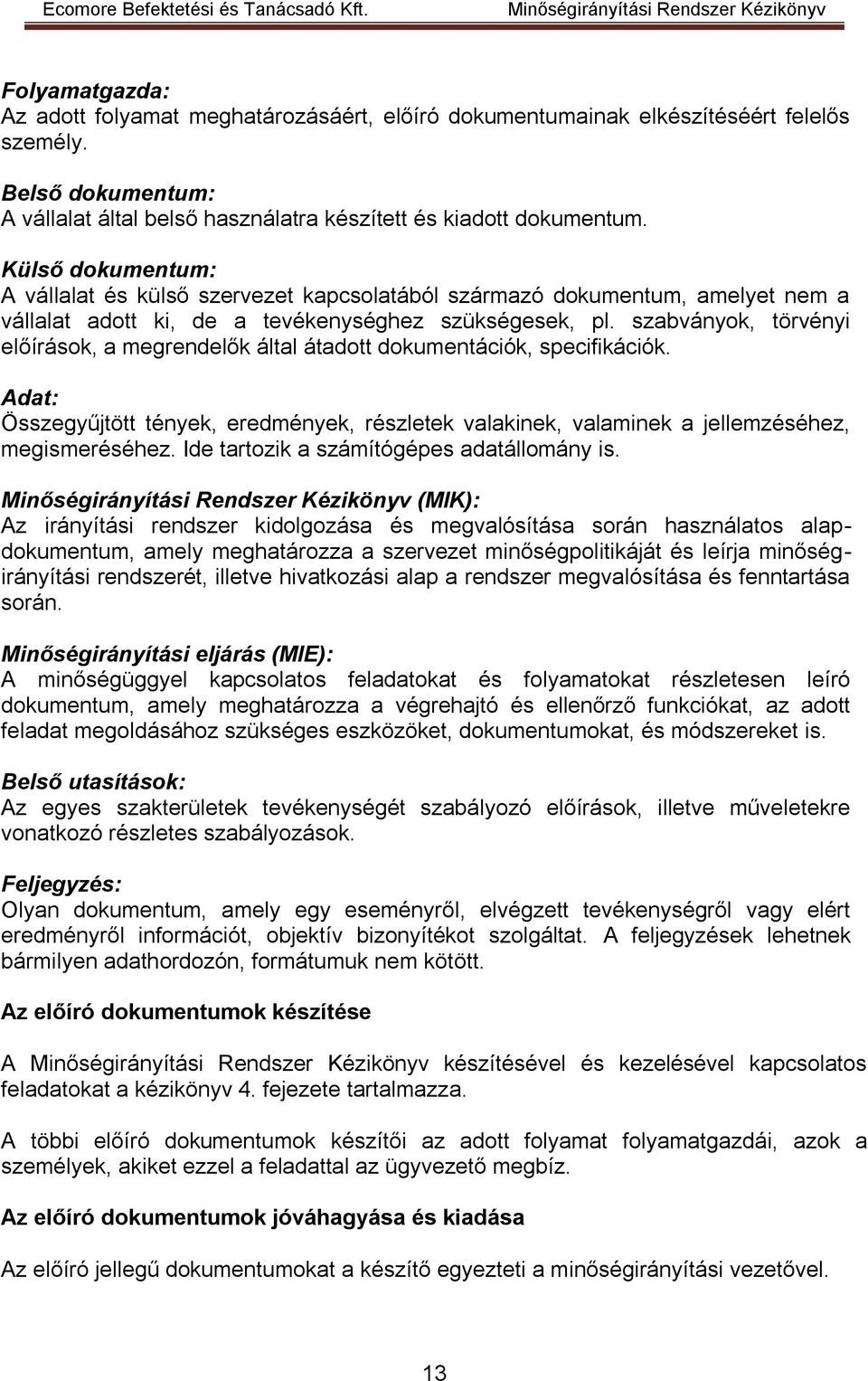 szabványok, törvényi előírások, a megrendelők által átadott dokumentációk, specifikációk. Adat: Összegyűjtött tények, eredmények, részletek valakinek, valaminek a jellemzéséhez, megismeréséhez.