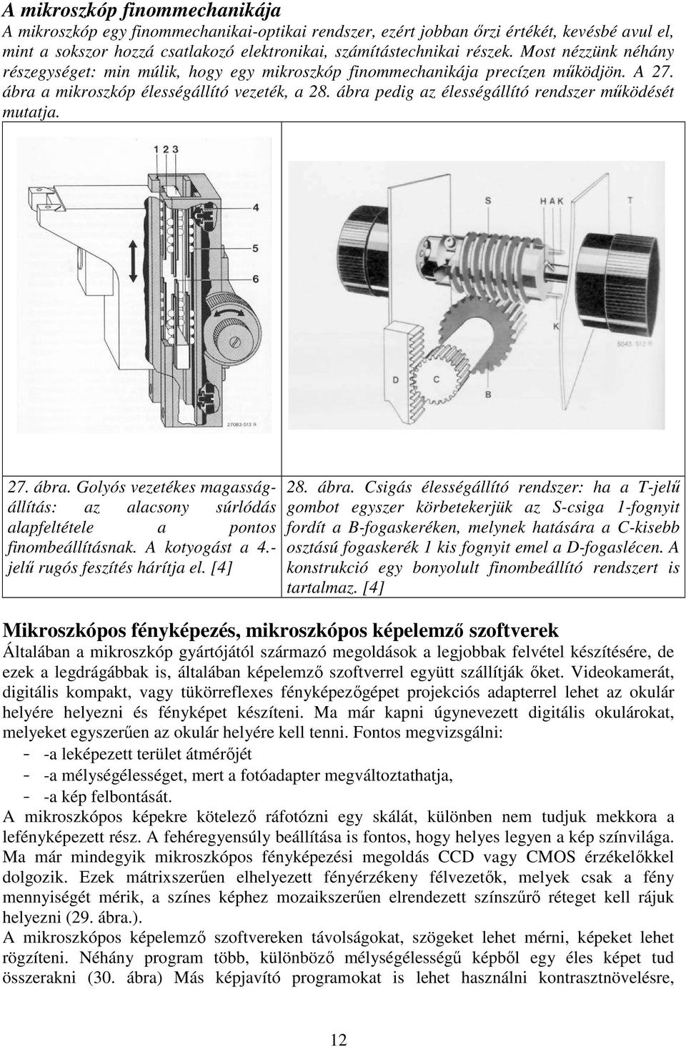 ábra pedig az élességállító rendszer működését mutatja. 27. ábra. Golyós vezetékes magasságállítás: az alacsony súrlódás alapfeltétele a pontos finombeállításnak. A kotyogást a 4.