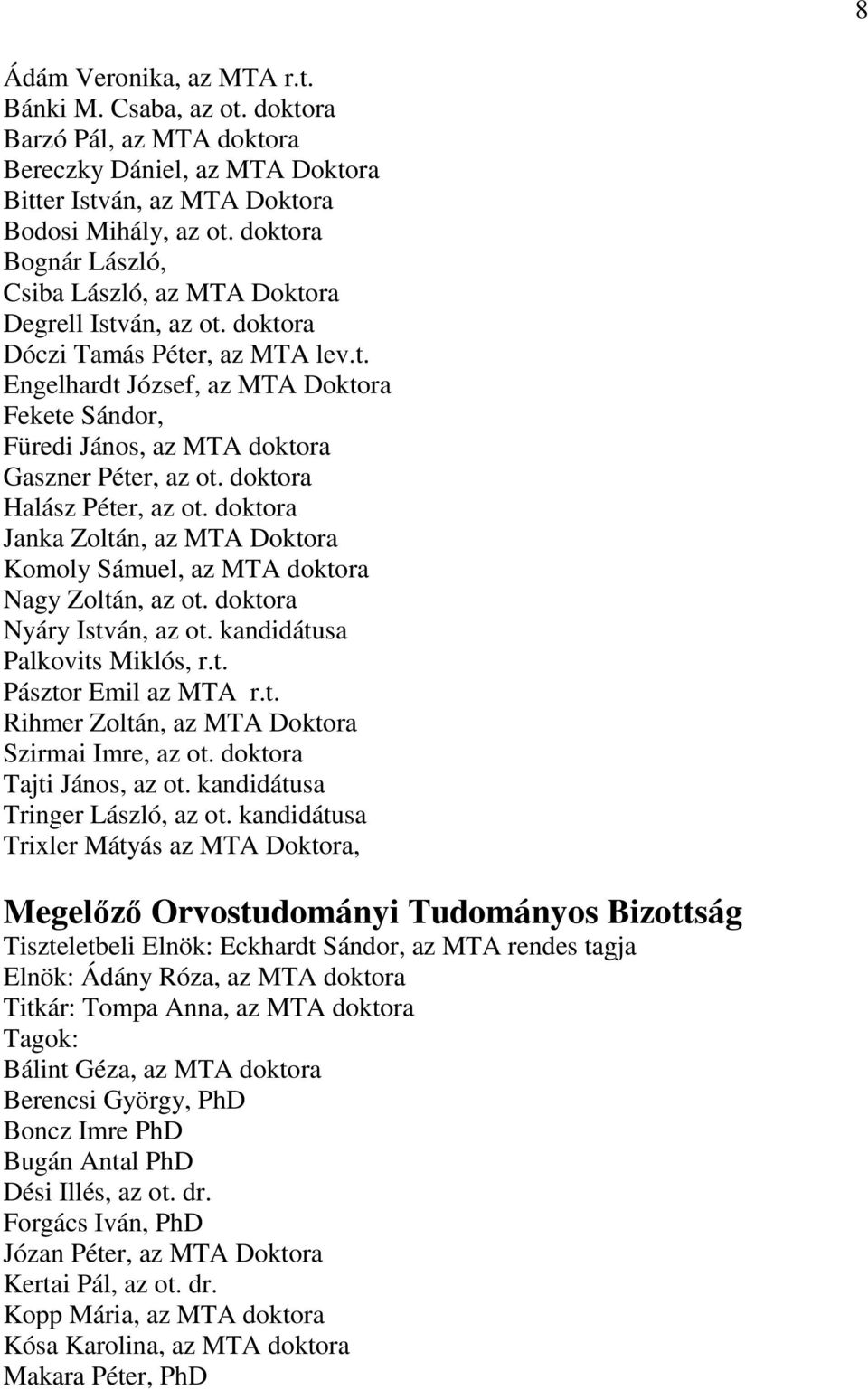 doktora Halász Péter, az ot. doktora Janka Zoltán, az MTA Doktora Komoly Sámuel, az MTA doktora Nagy Zoltán, az ot. doktora Nyáry István, az ot. kandidátusa Palkovits Miklós, r.t. Pásztor Emil az MTA r.