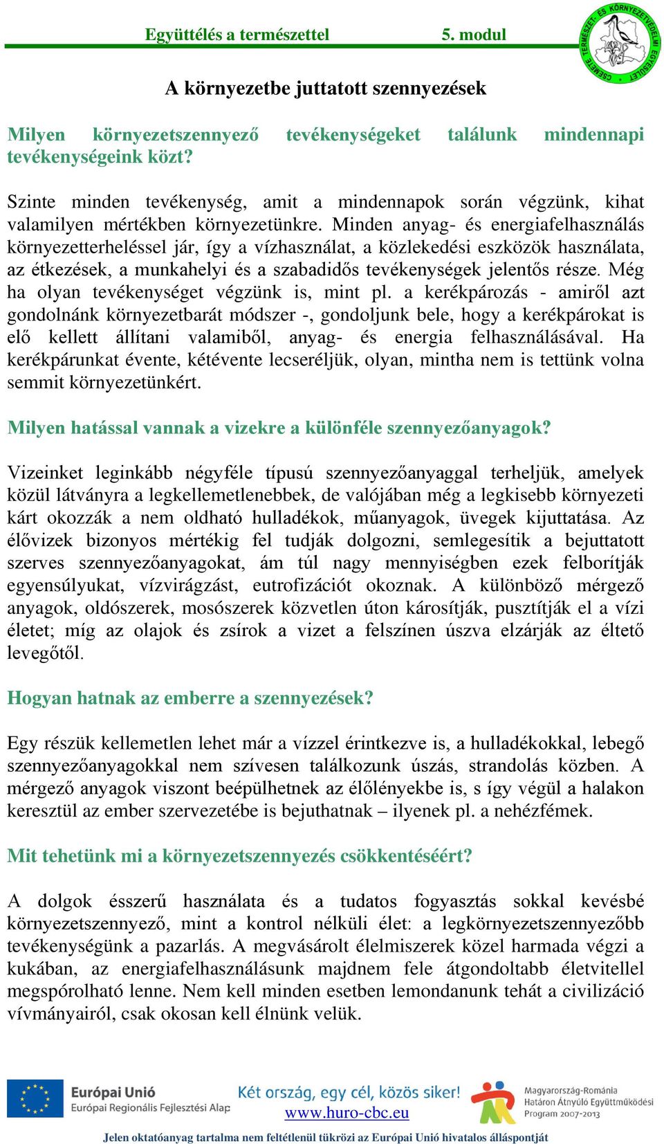 Minden anyag- és energiafelhasználás környezetterheléssel jár, így a vízhasználat, a közlekedési eszközök használata, az étkezések, a munkahelyi és a szabadidős tevékenységek jelentős része.