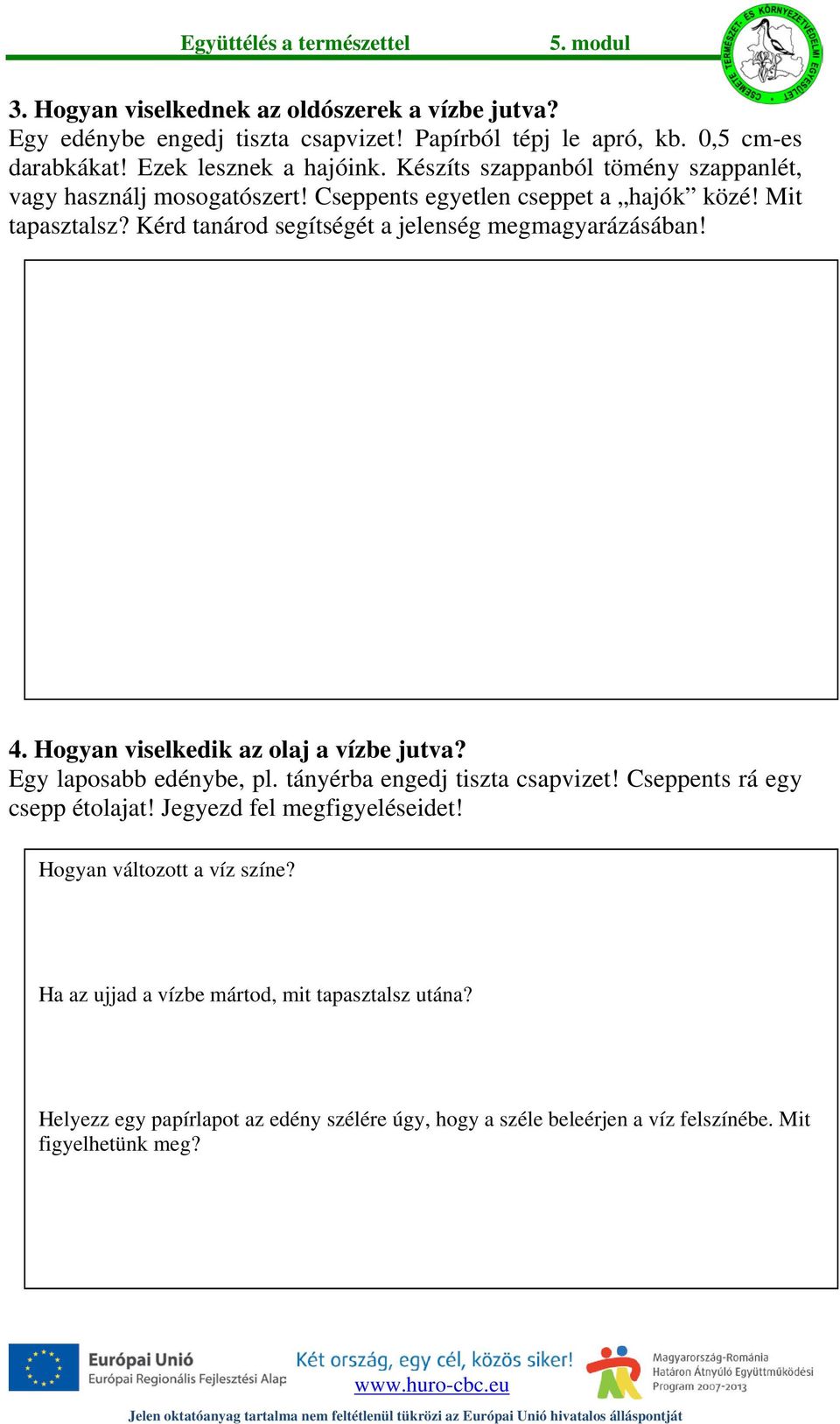 Kérd tanárod segítségét a jelenség megmagyarázásában! 4. Hogyan viselkedik az olaj a vízbe jutva? Egy laposabb edénybe, pl. tányérba engedj tiszta csapvizet!