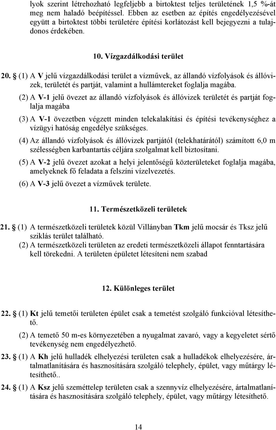 (1) A V jelű vízgazdálkodási terület a vízművek, az állandó vízfolyások és állóvizek, területét és partját, valamint a hullámtereket foglalja magába.