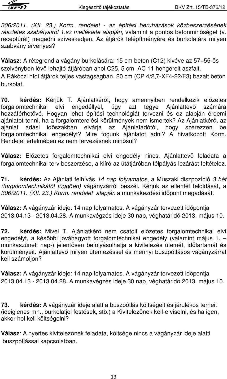 Válasz: A rétegrend a vágány burkolására: 15 cm beton (C12) kivéve az 57+55-ös szelvényben lévő lehajtó átjáróban ahol C25, 5 cm AC 11 hengerelt aszfalt.