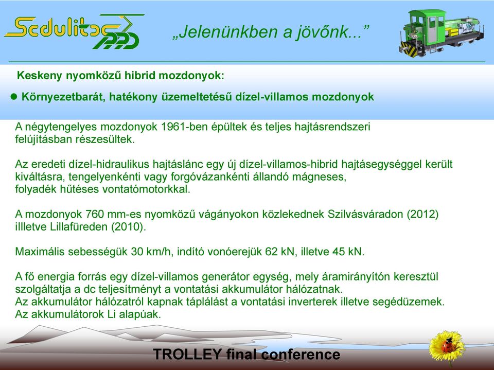 A mozdonyok 760 mm-es nyomközű vágányokon közlekednek Szilvásváradon (2012) iilletve Lillafüreden (2010). Maximális sebességük 30 km/h, indító vonóerejük 62 kn, illetve 45 kn.