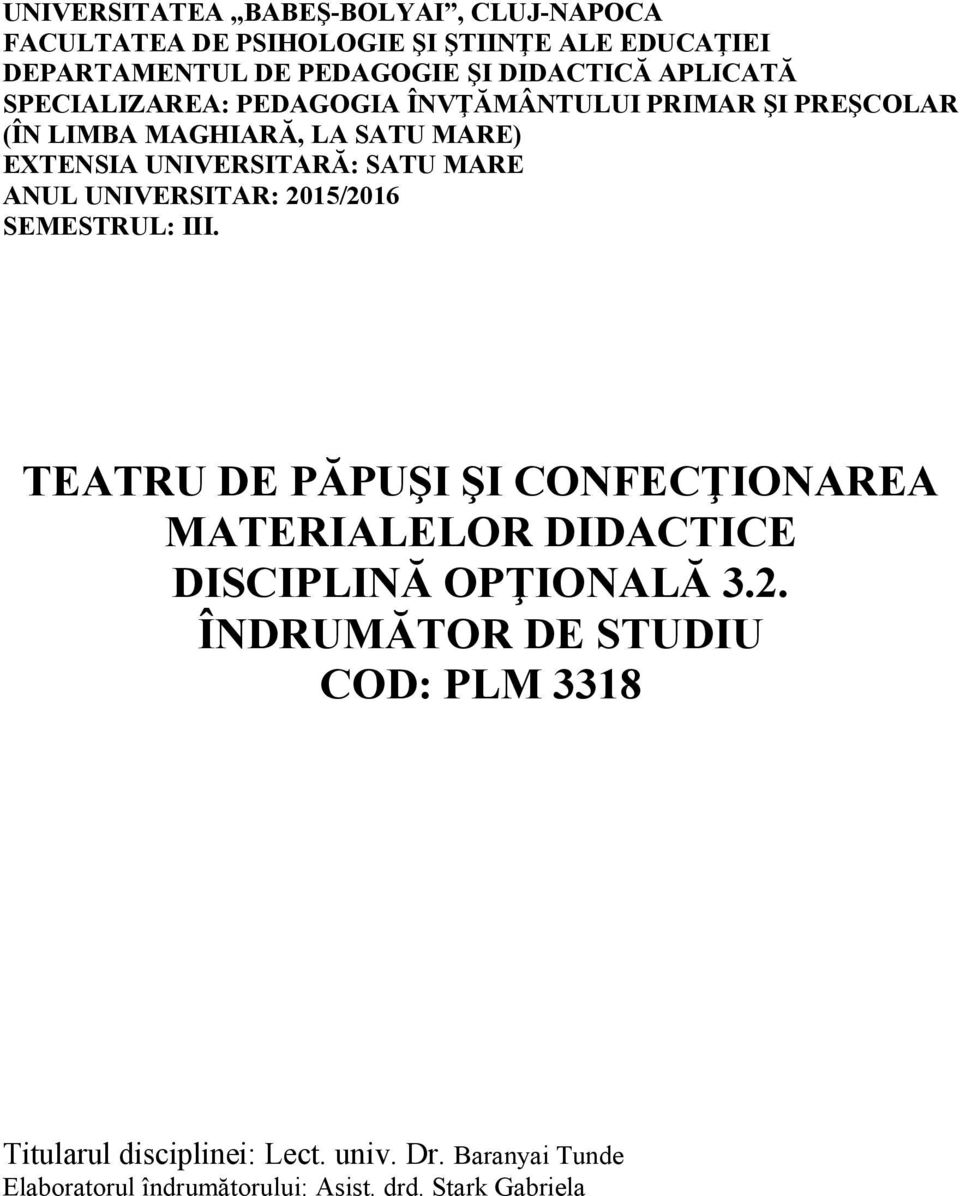 ANUL UNIVERSITAR: 2015/2016 SEMESTRUL: III. TEATRU DE PĂPUŞI ŞI CONFECŢIONAREA MATERIALELOR DIDACTICE DISCIPLINĂ OPŢIONALĂ 3.2. ÎNDRUMĂTOR DE STUDIU COD: PLM 3318 Titularul disciplinei: Lect.