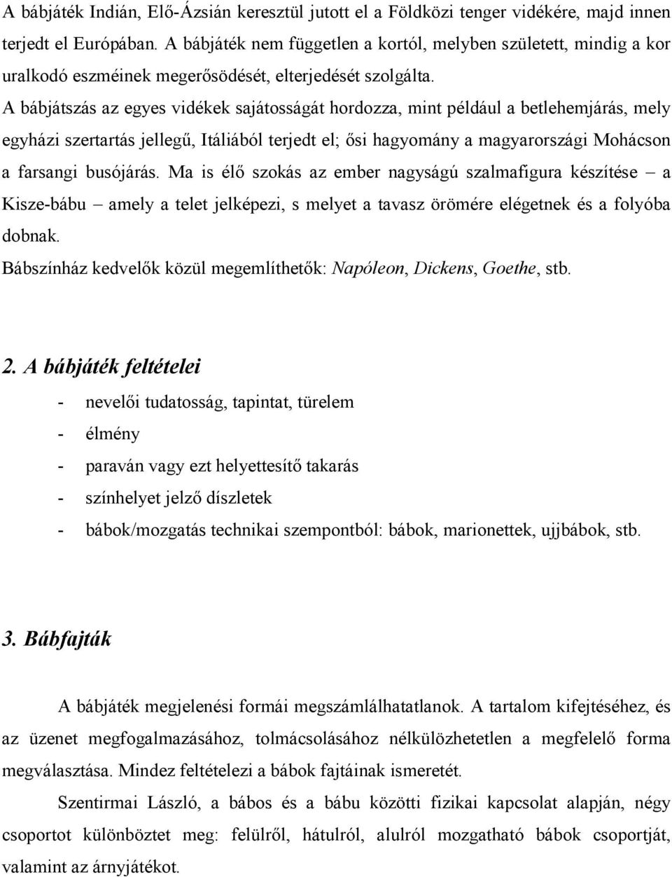 A bábjátszás az egyes vidékek sajátosságát hordozza, mint például a betlehemjárás, mely egyházi szertartás jellegű, Itáliából terjedt el; ősi hagyomány a magyarországi Mohácson a farsangi busójárás.