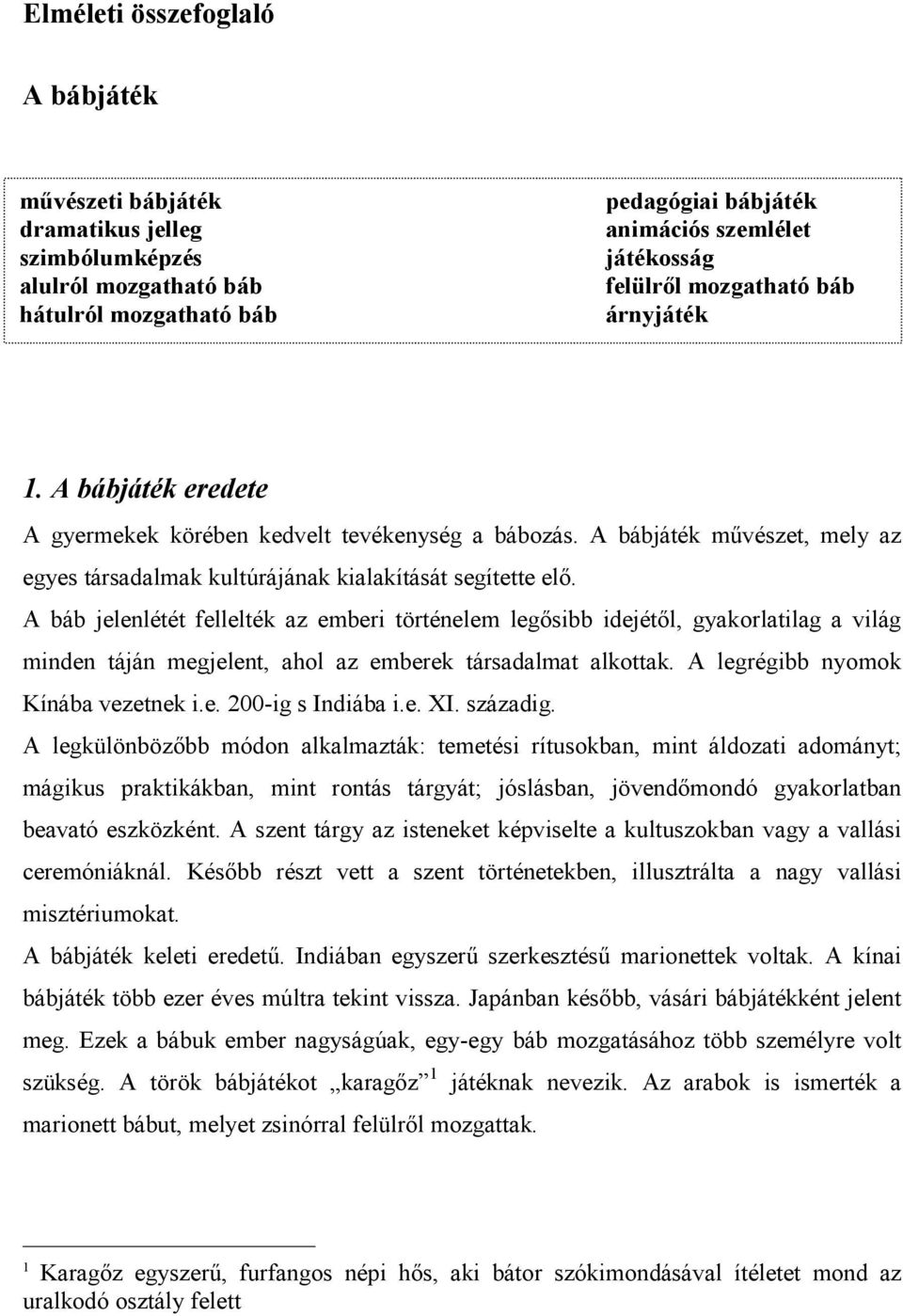 A báb jelenlétét fellelték az emberi történelem legősibb idejétől, gyakorlatilag a világ minden táján megjelent, ahol az emberek társadalmat alkottak. A legrégibb nyomok Kínába vezetnek i.e. 200-ig s Indiába i.