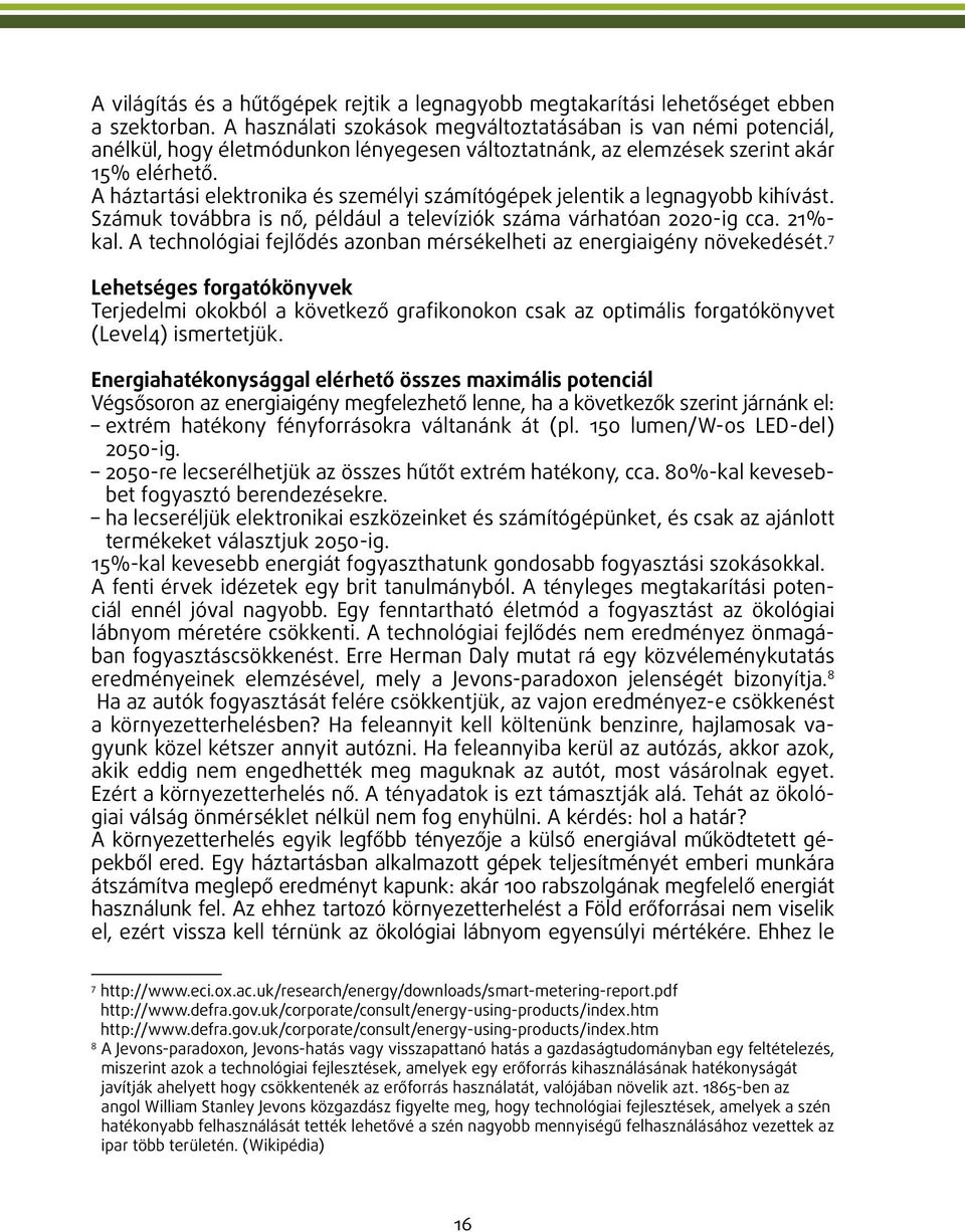 A háztartási elektronika és személyi számítógépek jelentik a legnagyobb kihívást. Számuk továbbra is nő, például a televíziók száma várhatóan 2020-ig cca. 21%- kal.