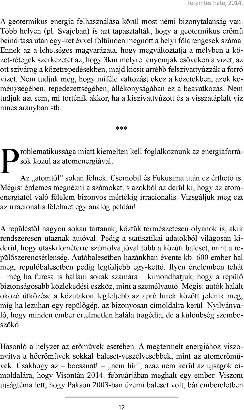 Ennek az a lehetséges magyarázata, hogy megváltoztatja a mélyben a kőzet-rétegek szerkezetét az, hogy 3km mélyre lenyomják csöveken a vizet, az ott szivárog a kőzetrepedésekben, majd kicsit arrébb