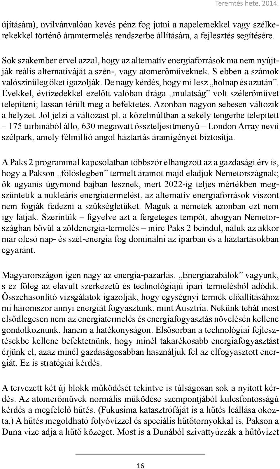 De nagy kérdés, hogy mi lesz holnap és azután. Évekkel, évtizedekkel ezelőtt valóban drága mulatság volt szélerőművet telepíteni; lassan térült meg a befektetés.