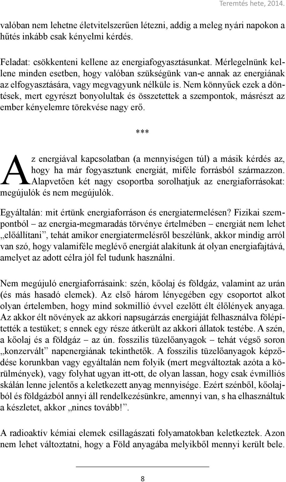 Nem könnyűek ezek a döntések, mert egyrészt bonyolultak és összetettek a szempontok, másrészt az ember kényelemre törekvése nagy erő.