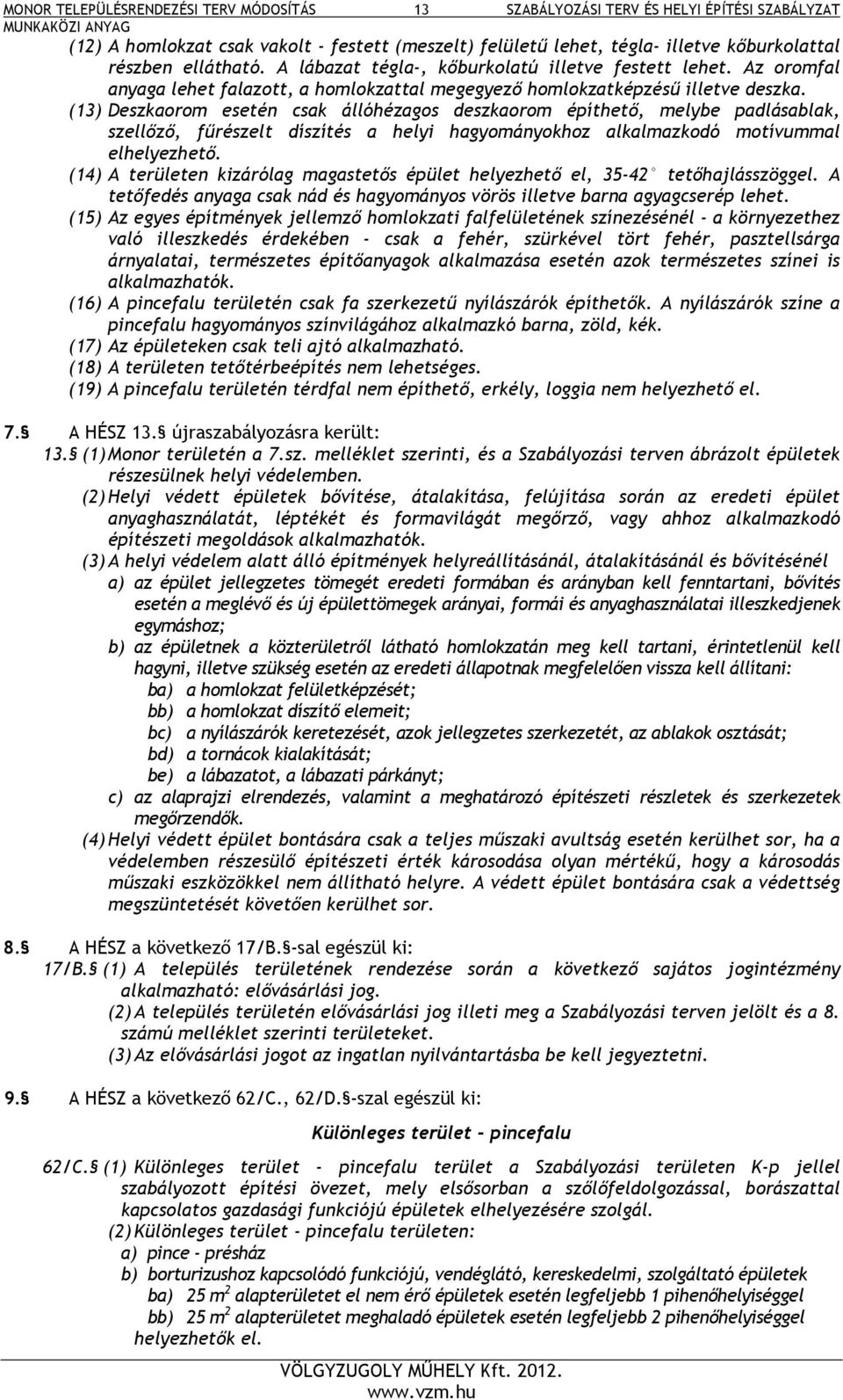 (13) Deszkaorom esetén csak állóhézagos deszkaorom építhető, melybe padlásablak, szellőző, fűrészelt díszítés a helyi hagyományokhoz alkalmazkodó motívummal elhelyezhető.