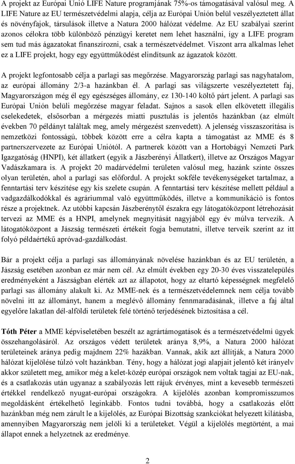 Az EU szabályai szerint azonos célokra több különböző pénzügyi keretet nem lehet használni, így a LIFE program sem tud más ágazatokat finanszírozni, csak a természetvédelmet.